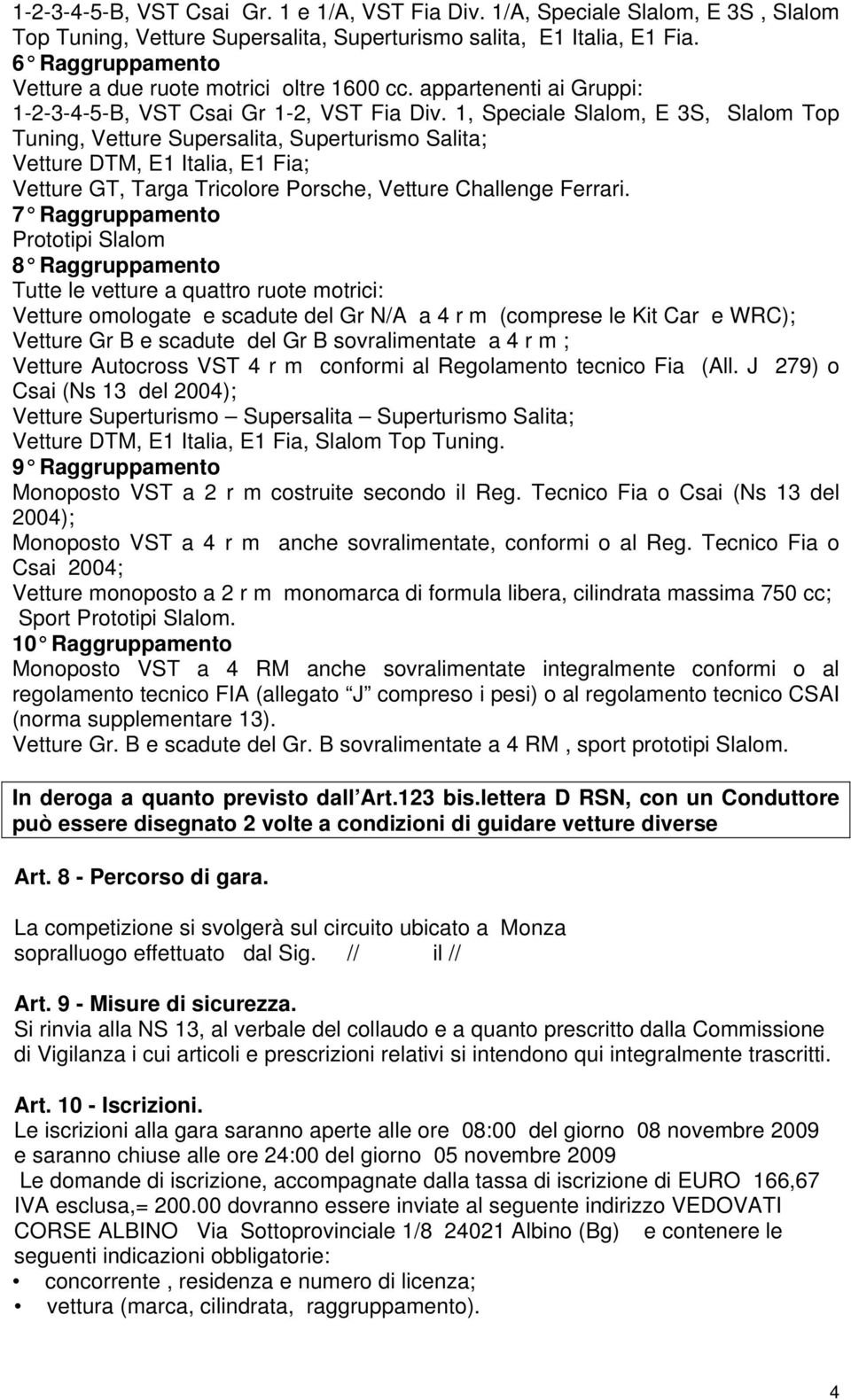 1, Speciale Slalom, E 3S, Slalom Top Tuning, Vetture Supersalita, Superturismo Salita; Vetture DTM, E1 Italia, E1 Fia; Vetture GT, Targa Tricolore Porsche, Vetture Challenge Ferrari.