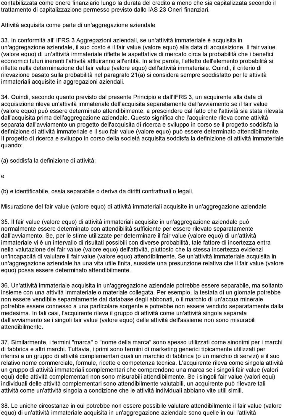 In conformità all' IFRS 3 Aggrgazioni azindali, s un'attività immatrial è acquisita in un'aggrgazion azindal, il suo costo è il fair valu (valor quo) alla data di acquisizion.