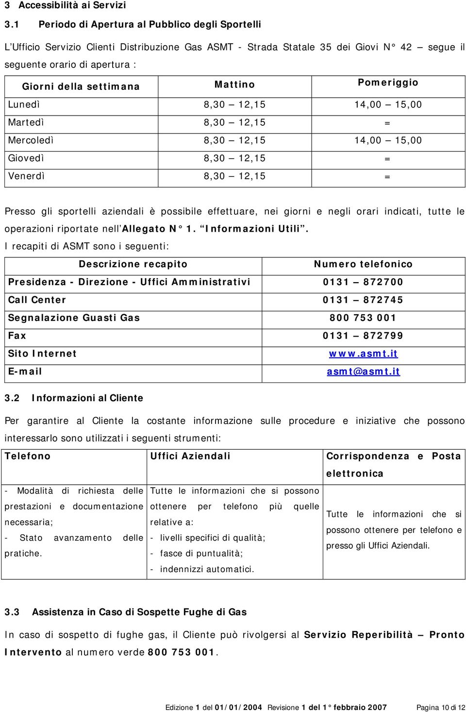 Mattino Pomeriggio Lunedì 8,30 12,15 14,00 15,00 Martedì 8,30 12,15 = Mercoledì 8,30 12,15 14,00 15,00 Giovedì 8,30 12,15 = Venerdì 8,30 12,15 = Presso gli sportelli aziendali è possibile effettuare,