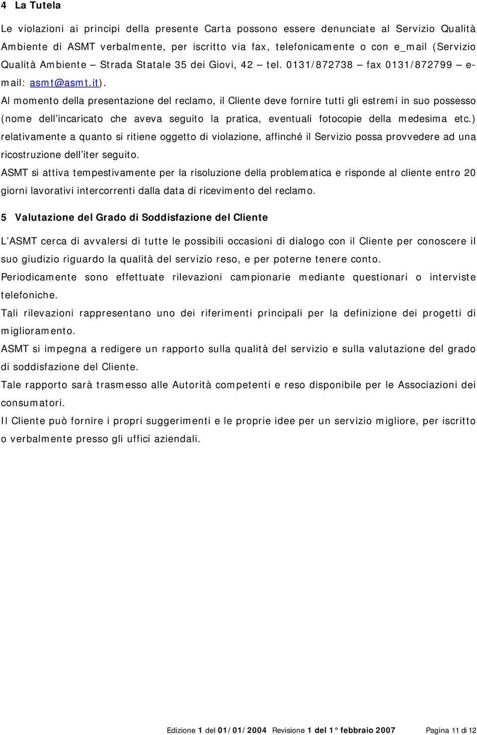 Al momento della presentazione del reclamo, il Cliente deve fornire tutti gli estremi in suo possesso (nome dell incaricato che aveva seguito la pratica, eventuali fotocopie della medesima etc.