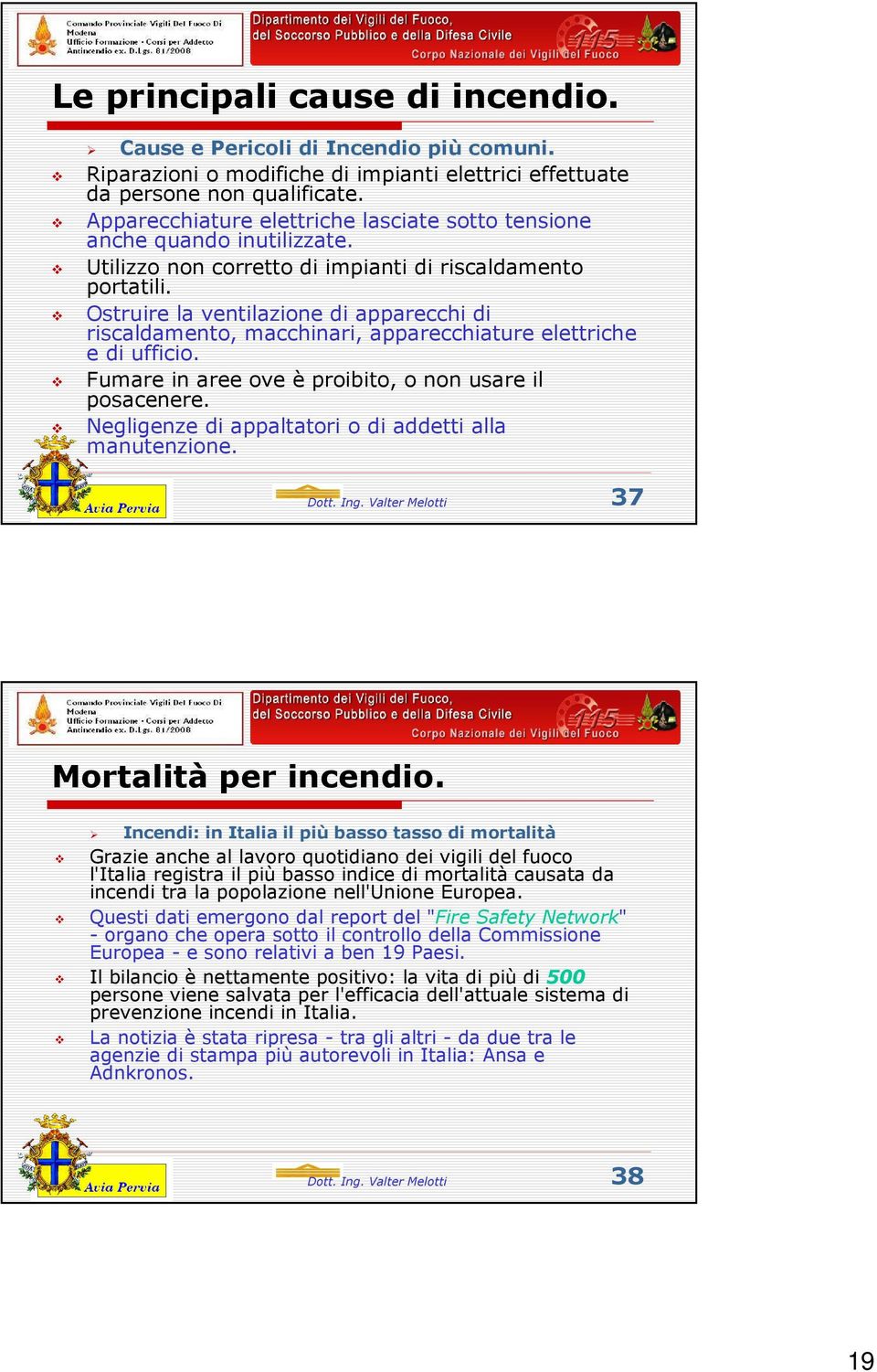 Ostruire la ventilazione di apparecchi di riscaldamento, macchinari, apparecchiature elettriche e di ufficio. Fumare in aree ove è proibito, o non usare il posacenere.