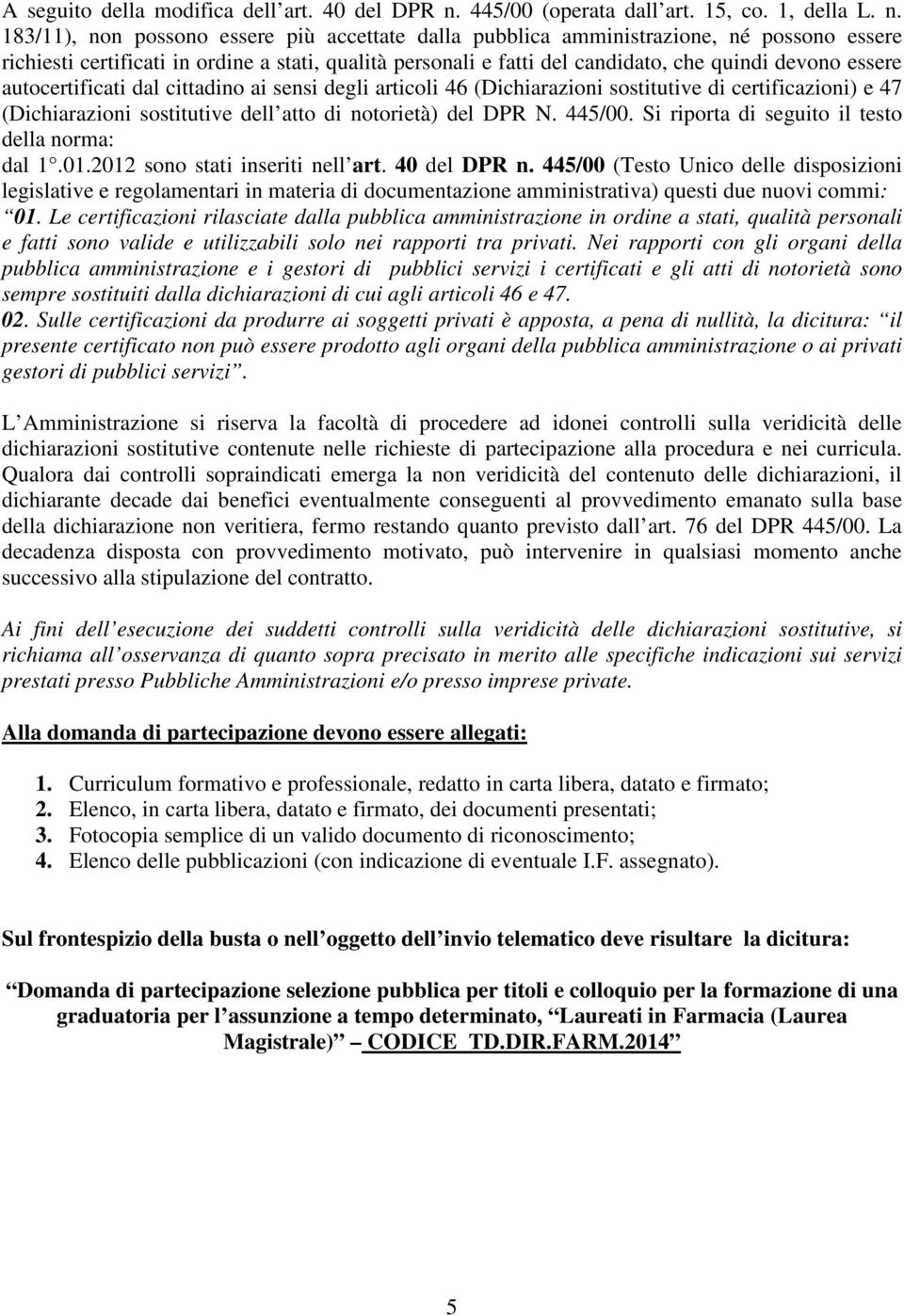 183/11), non possono essere più accettate dalla pubblica amministrazione, né possono essere richiesti certificati in ordine a stati, qualità personali e fatti del candidato, che quindi devono essere