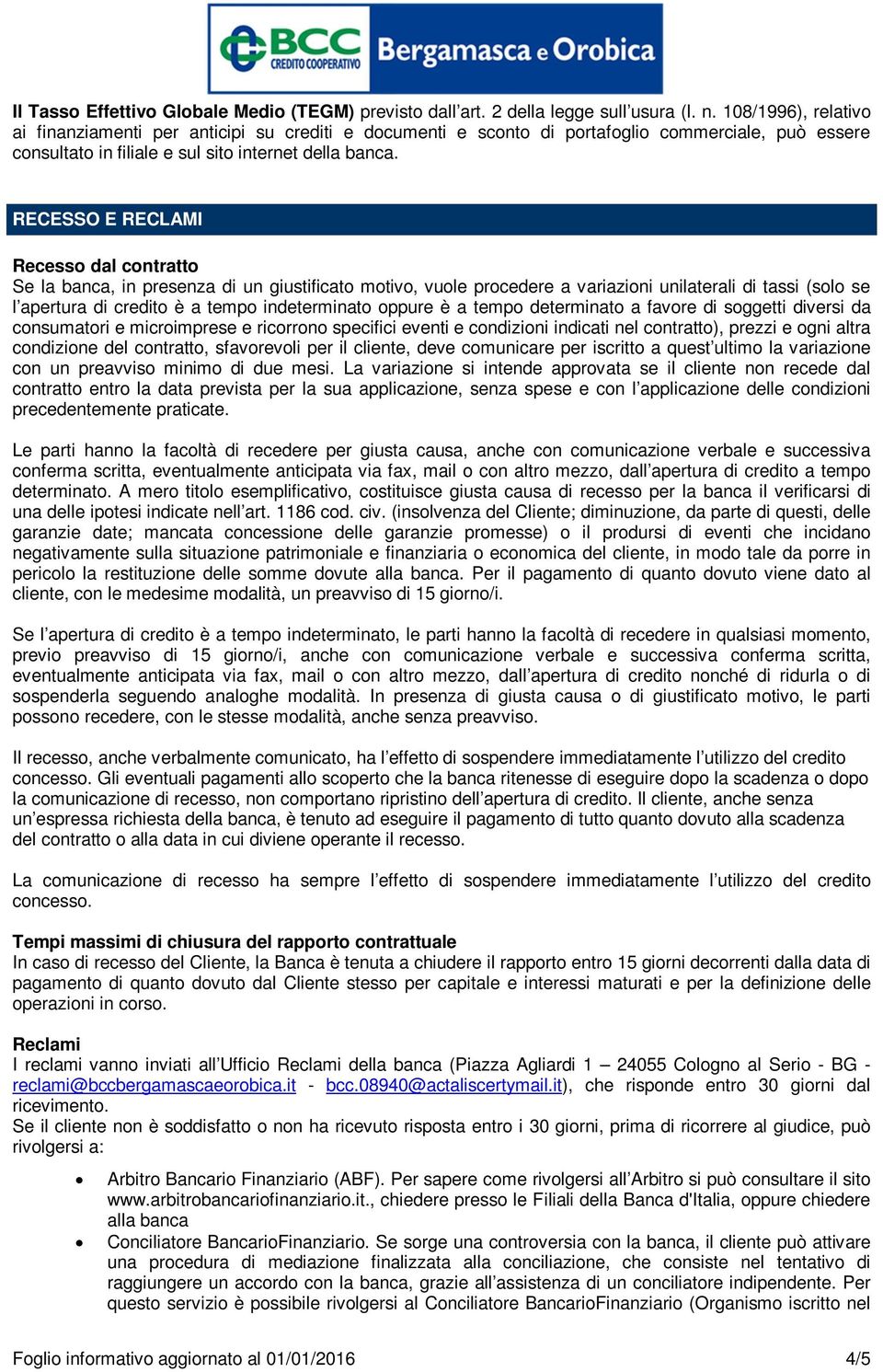 RECESSO E RECLAMI Recesso dal contratto Se la banca, in presenza di un giustificato motivo, vuole procedere a variazioni unilaterali di tassi (solo se l apertura di credito è a tempo indeterminato