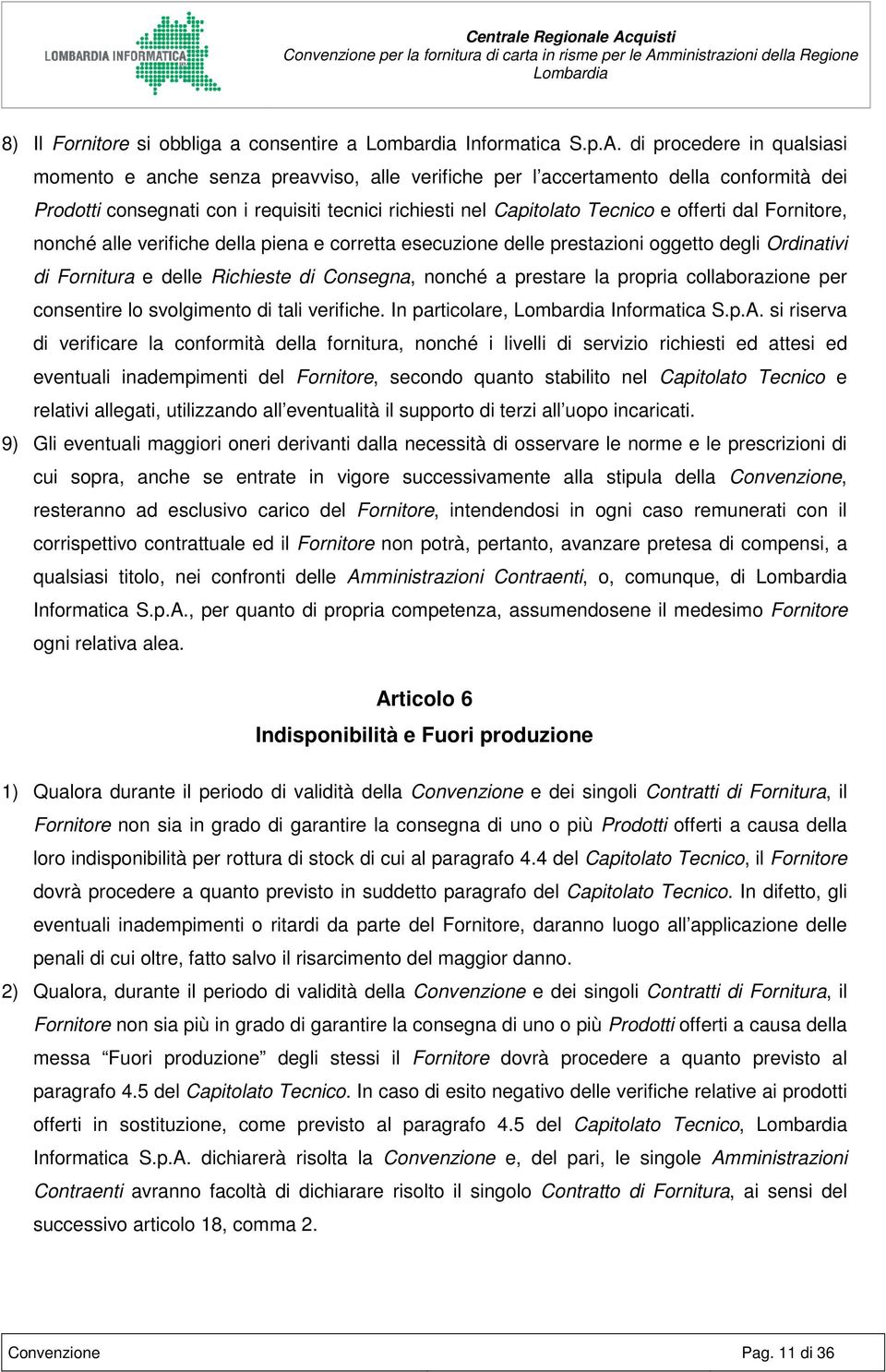 offerti dal Fornitore, nonché alle verifiche della piena e corretta esecuzione delle prestazioni oggetto degli Ordinativi di Fornitura e delle Richieste di Consegna, nonché a prestare la propria