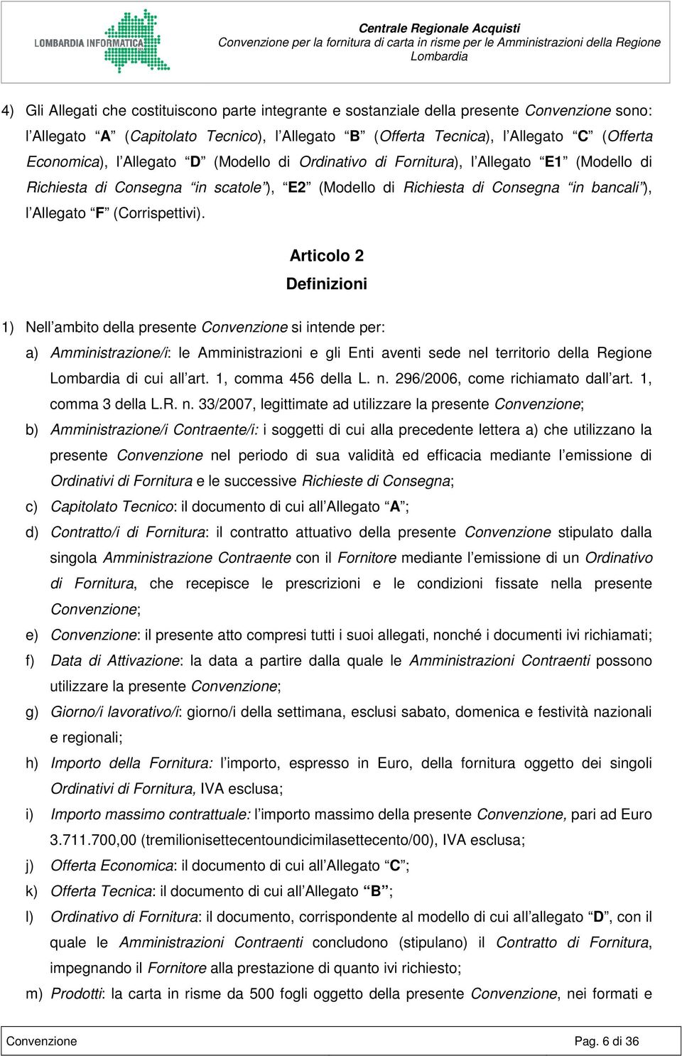 Articolo 2 Definizioni 1) Nell ambito della presente Convenzione si intende per: a) Amministrazione/i: le Amministrazioni e gli Enti aventi sede nel territorio della Regione di cui all art.