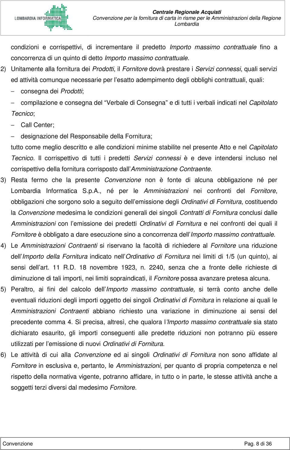 consegna dei Prodotti; compilazione e consegna del Verbale di Consegna e di tutti i verbali indicati nel Capitolato Tecnico; Call Center; designazione del Responsabile della Fornitura; tutto come