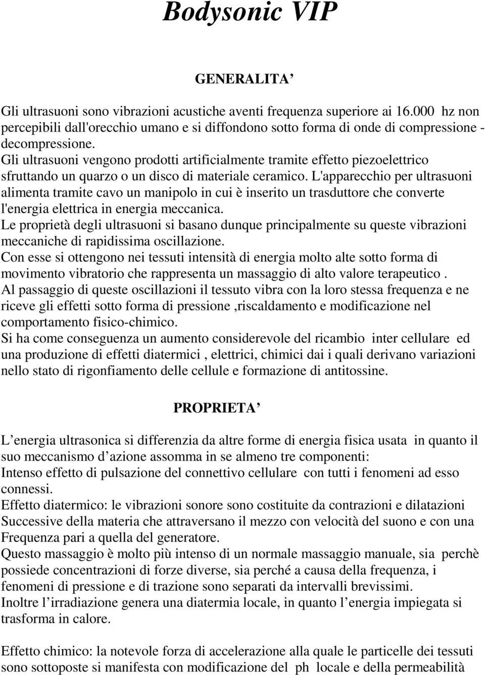 Gli ultrasuoni vengono prodotti artificialmente tramite effetto piezoelettrico sfruttando un quarzo o un disco di materiale ceramico.