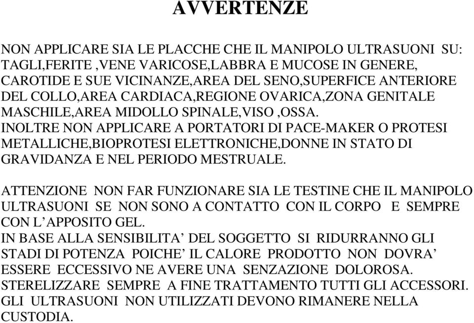 INOLTRE NON APPLICARE A PORTATORI DI PACE-MAKER O PROTESI METALLICHE,BIOPROTESI ELETTRONICHE,DONNE IN STATO DI GRAVIDANZA E NEL PERIODO MESTRUALE.