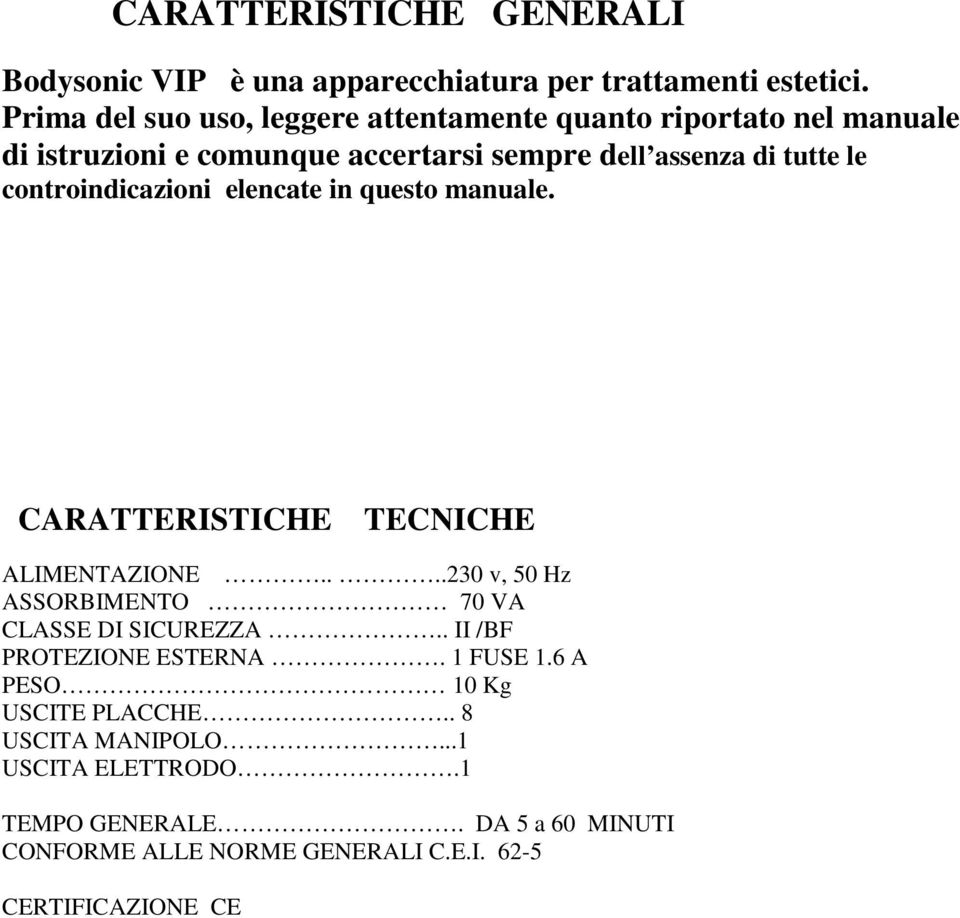 controindicazioni elencate in questo manuale. CARATTERISTICHE TECNICHE ALIMENTAZIONE....230 v, 50 Hz ASSORBIMENTO 70 VA CLASSE DI SICUREZZA.