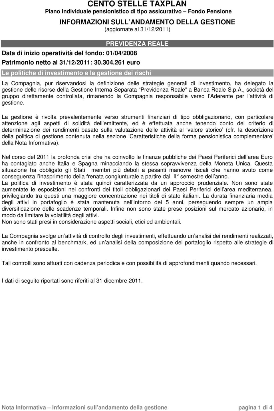 261 euro Le politiche di investimento e la gestione dei rischi La Compagnia, pur riservandosi la definizione delle strategie generali di investimento, ha delegato la gestione delle risorse della