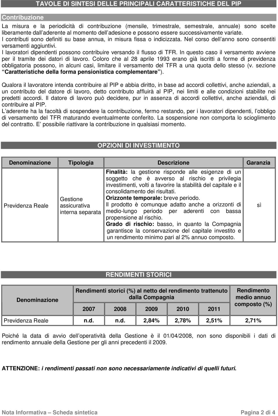 I lavoratori dipendenti possono contribuire versando il flusso di TFR. In questo caso il versamento avviene per il tramite dei datori di lavoro.