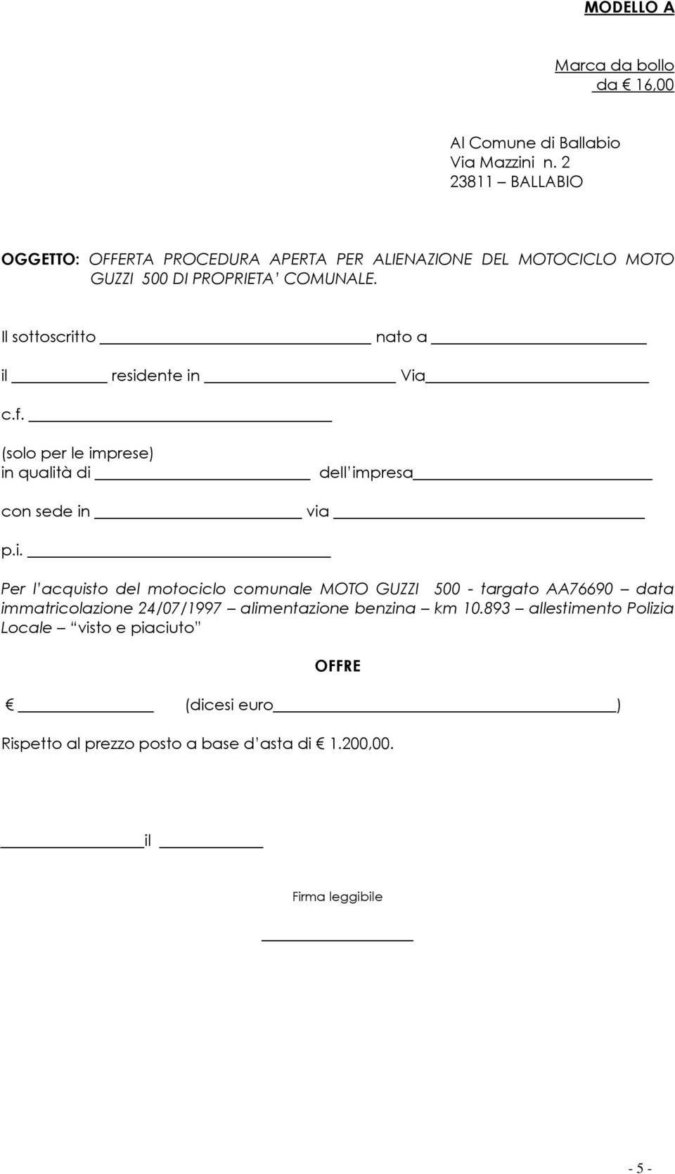 Il sottoscritto nato a il residente in Via c.f. (solo per le imprese) in qualità di dell impresa con sede in via p.i. Per l acquisto del motociclo comunale MOTO GUZZI 500 - targato AA76690 data immatricolazione 24/07/1997 alimentazione benzina km 10.