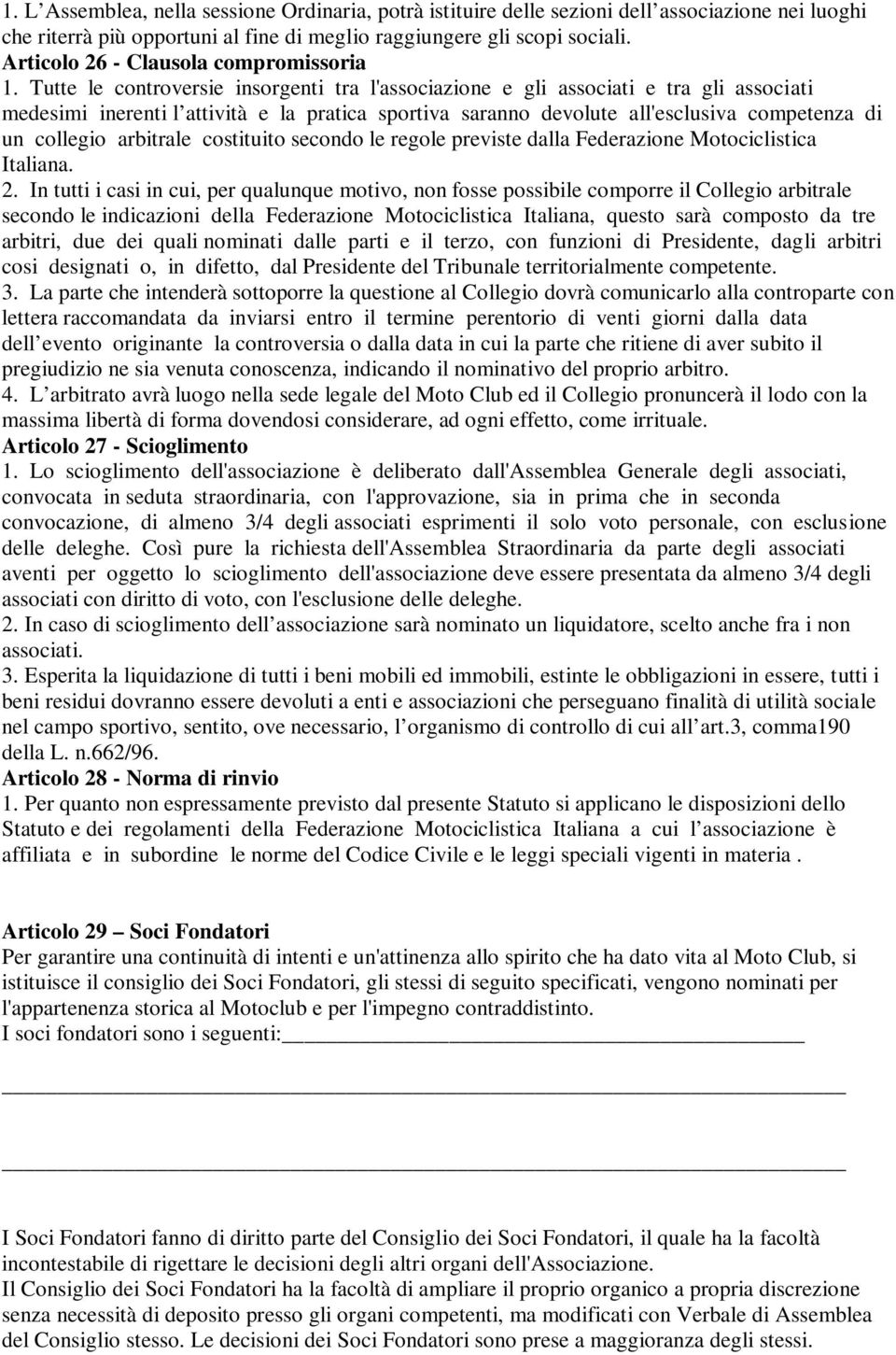 Tutte le controversie insorgenti tra l'associazione e gli associati e tra gli associati medesimi inerenti l attività e la pratica sportiva saranno devolute all'esclusiva competenza di un collegio