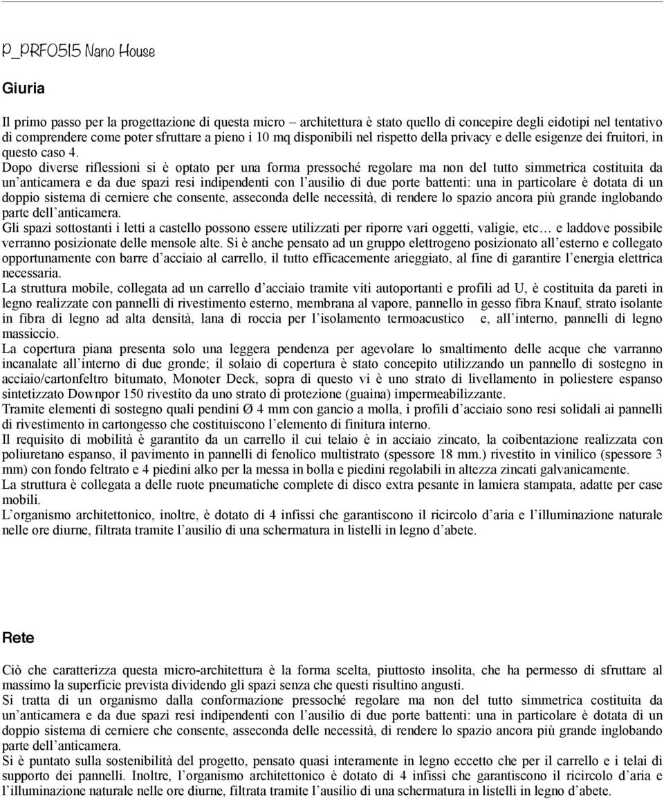 Dopo diverse riflessioni si è optato per una forma pressoché regolare ma non del tutto simmetrica costituita da un anticamera e da due spazi resi indipendenti con l ausilio di due porte battenti: una