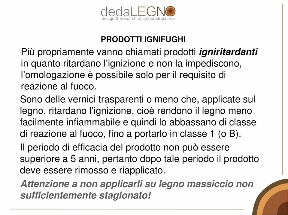 Sono delle vernici trasparenti o meno che, applicate sul legno, ritardano l ignizione, cioè rendono il legno meno facilmente infiammabile e quindi lo abbassano di