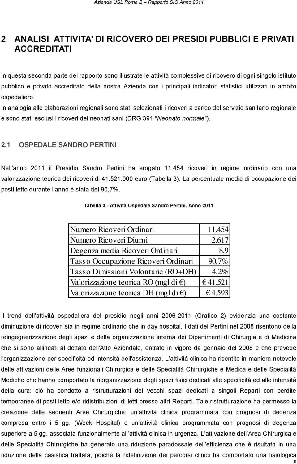 In analogia alle elaborazioni regionali sono stati selezionati i ricoveri a carico del servizio sanitario regionale e sono stati esclusi i ricoveri dei neonati sani (DRG 391 Neonato normale ). 2.