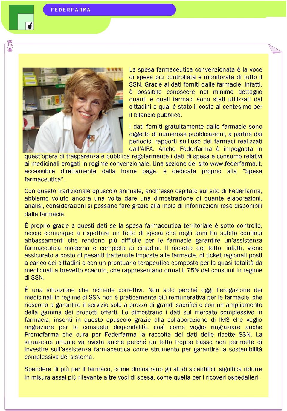 bilancio pubblico. I dati forniti gratuitamente dalle farmacie sono oggetto di numerose pubblicazioni, a partire dai periodici rapporti sull uso dei farmaci realizzati dall AIFA.