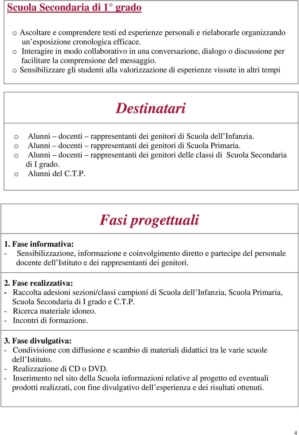 o Sensibilizzare gli studenti alla valorizzazione di esperienze vissute in altri tempi Destinatari o Alunni docenti rappresentanti dei genitori di Scuola dell Infanzia.