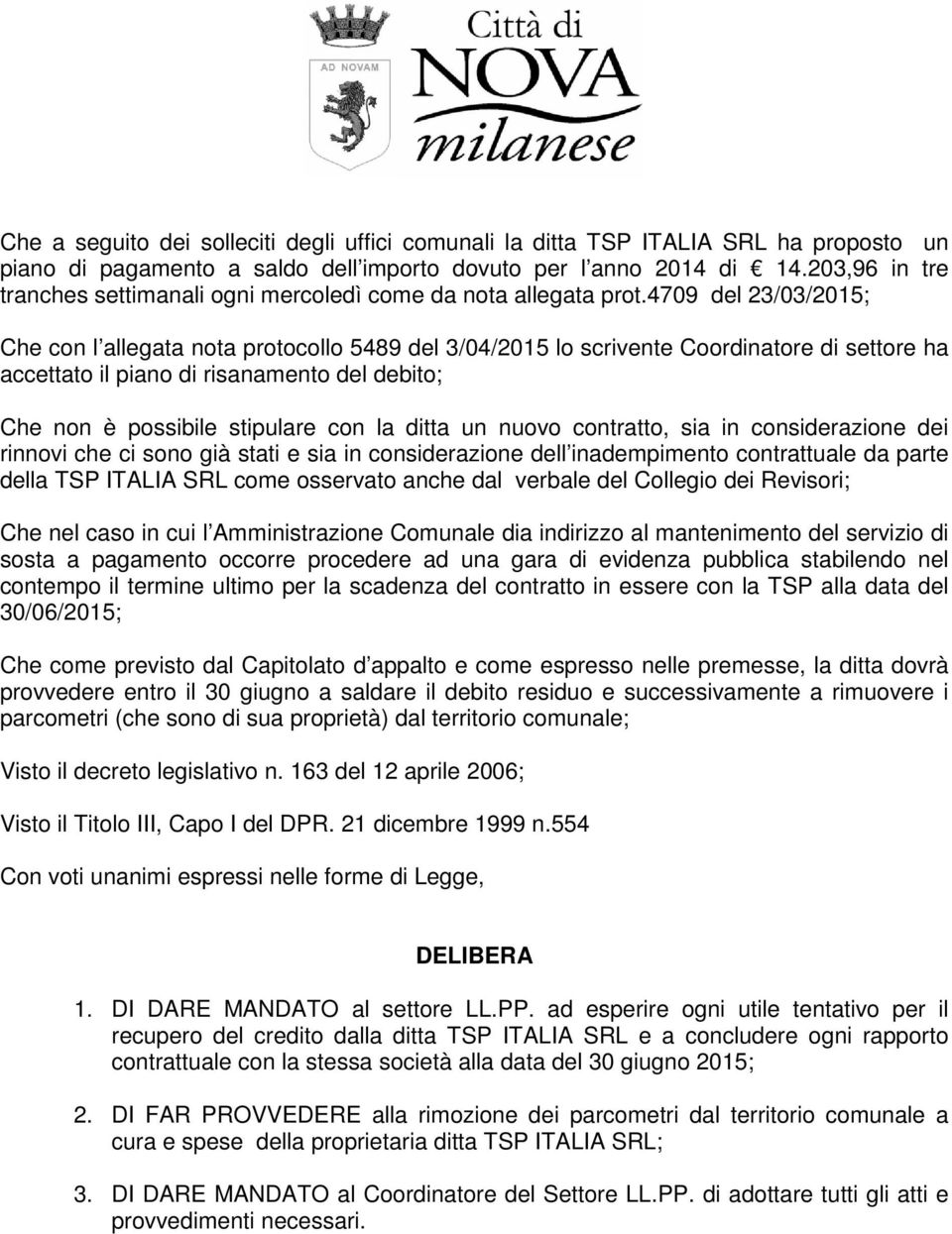 4709 del 23/03/2015; Che con l allegata nota protocollo 5489 del 3/04/2015 lo scrivente Coordinatore di settore ha accettato il piano di risanamento del debito; Che non è possibile stipulare con la