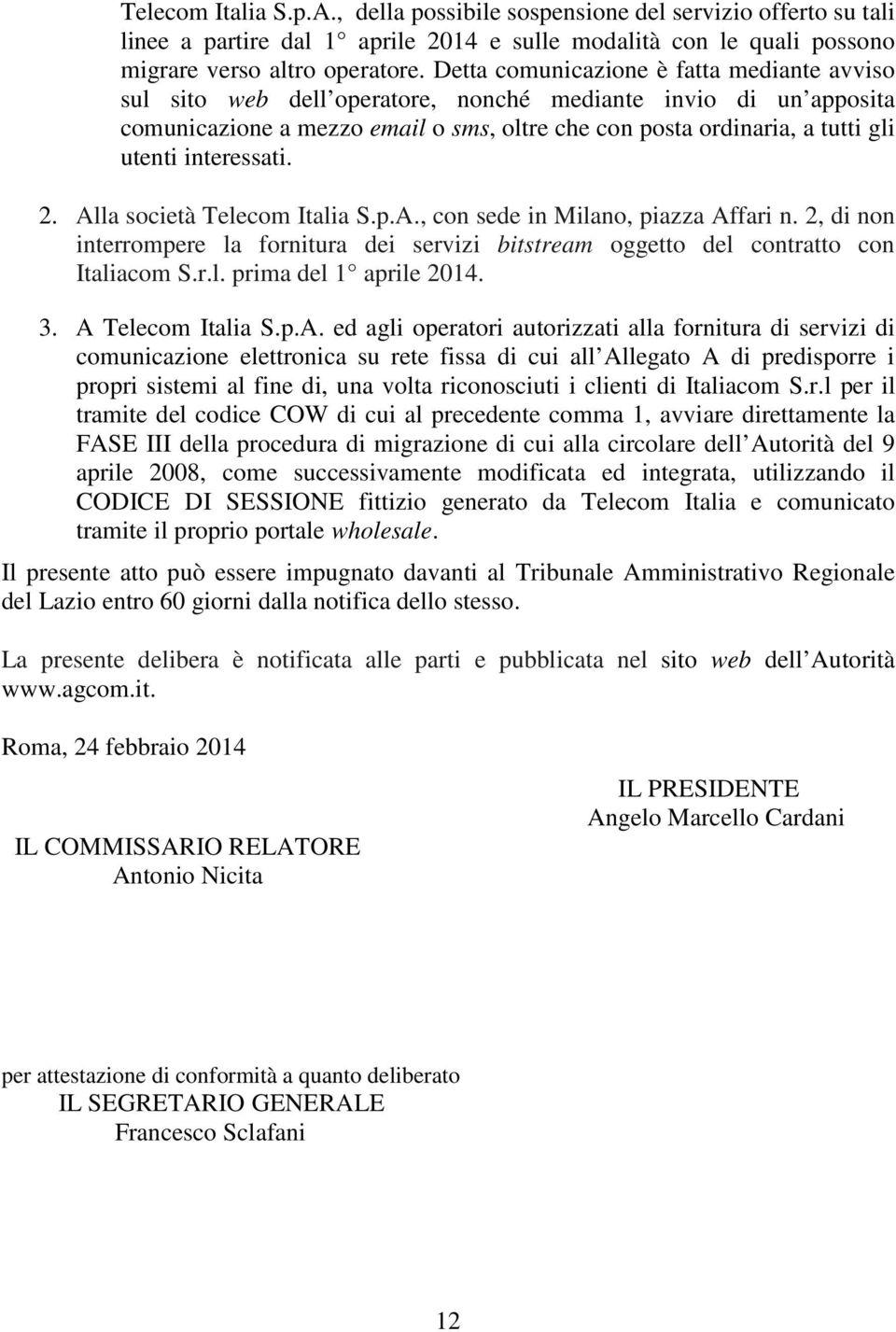 interessati. 2. Alla società Telecom Italia S.p.A., con sede in Milano, piazza Affari n. 2, di non interrompere la fornitura dei servizi bitstream oggetto del contratto con Italiacom S.r.l. prima del 1 aprile 2014.