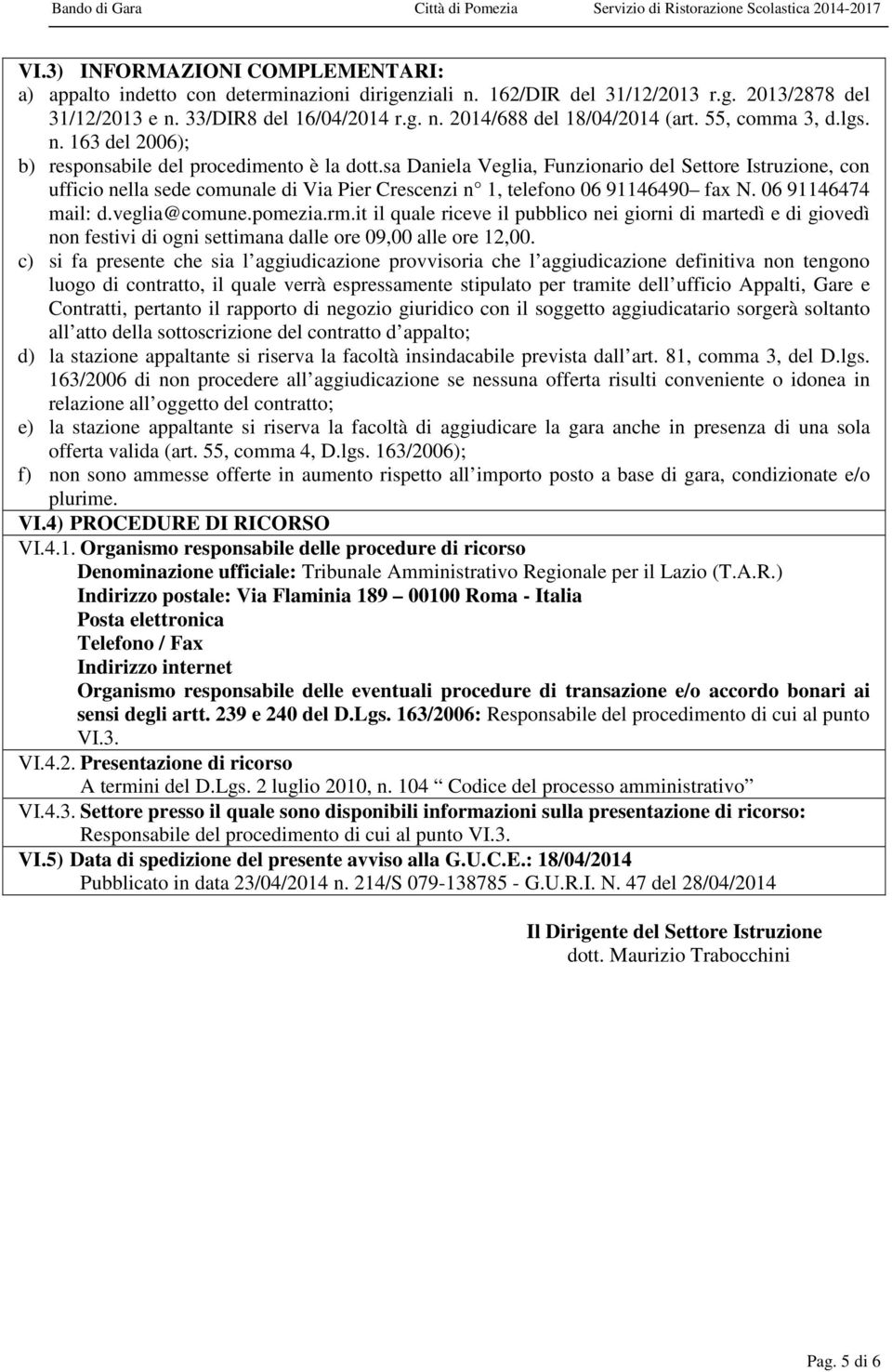 sa Daniela Veglia, Funzionario del Settore Istruzione, con ufficio nella sede comunale di Via Pier Crescenzi n 1, telefono 06 91146490 fax N. 06 91146474 mail: d.veglia@comune.pomezia.rm.