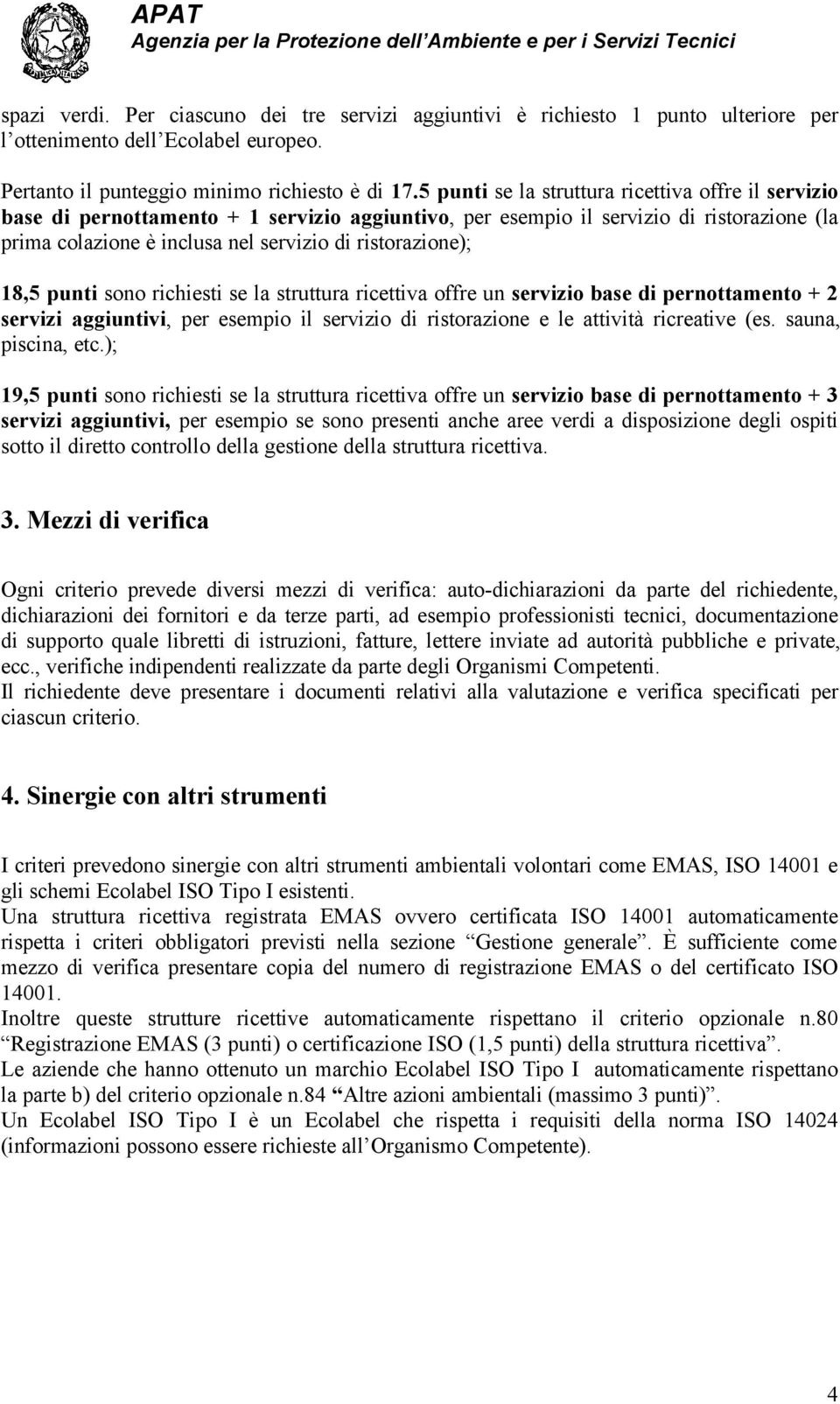 18,5 punti sono richiesti se la struttura ricettiva offre un servizio base di pernottamento + 2 servizi aggiuntivi, per esempio il servizio di ristorazione e le attività ricreative (es.