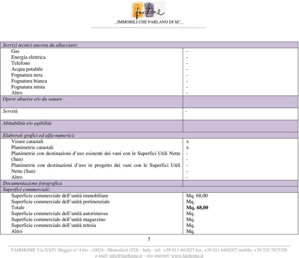 in progetto dei vani con le Superfici Utili Nette (Sun) Documentazione fotografica Superfici commerciali: Superficie commerciale dell unità immobiliare Superficie commerciale dell unità pertinenziale