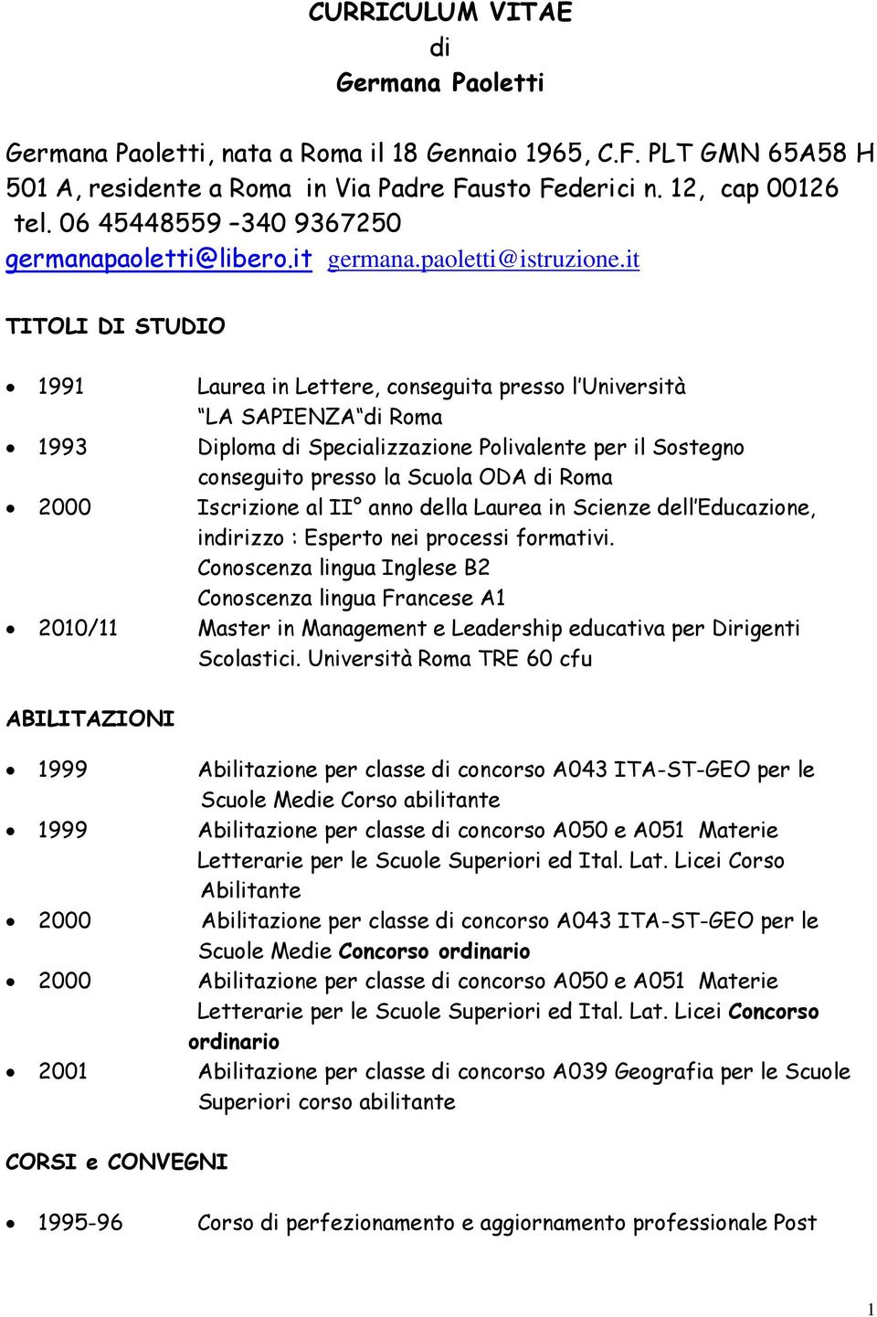 it TITOLI DI STUDIO 1991 Laurea in Lettere, conseguita presso l Università LA SAPIENZA di Roma 1993 Diploma di Specializzazione Polivalente per il Sostegno conseguito presso la Scuola ODA di Roma