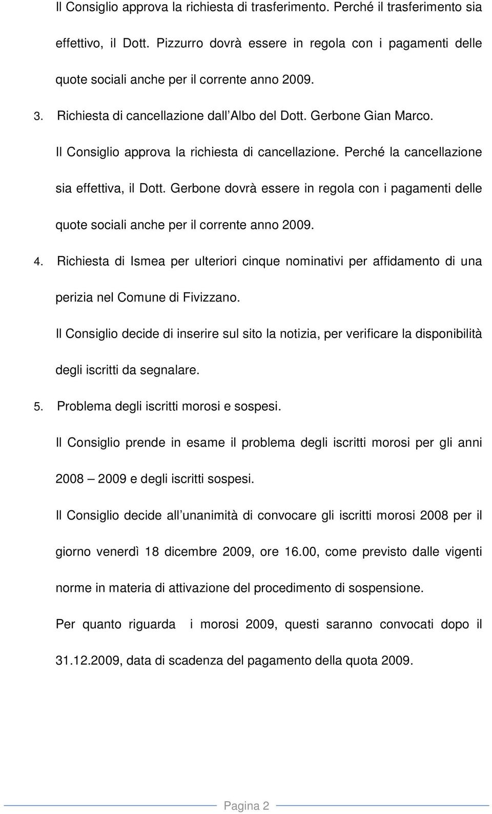 Gerbone dovrà essere in regola con i pagamenti delle quote sociali anche per il corrente anno 2009. 4.