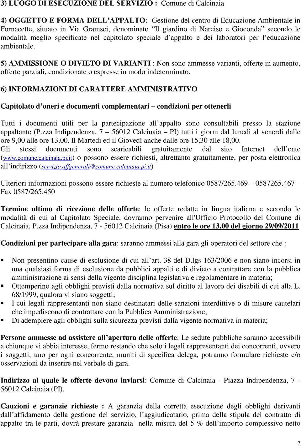 5) AMMISSIONE O DIVIETO DI VARIANTI : Non sono ammesse varianti, offerte in aumento, offerte parziali, condizionate o espresse in modo indeterminato.