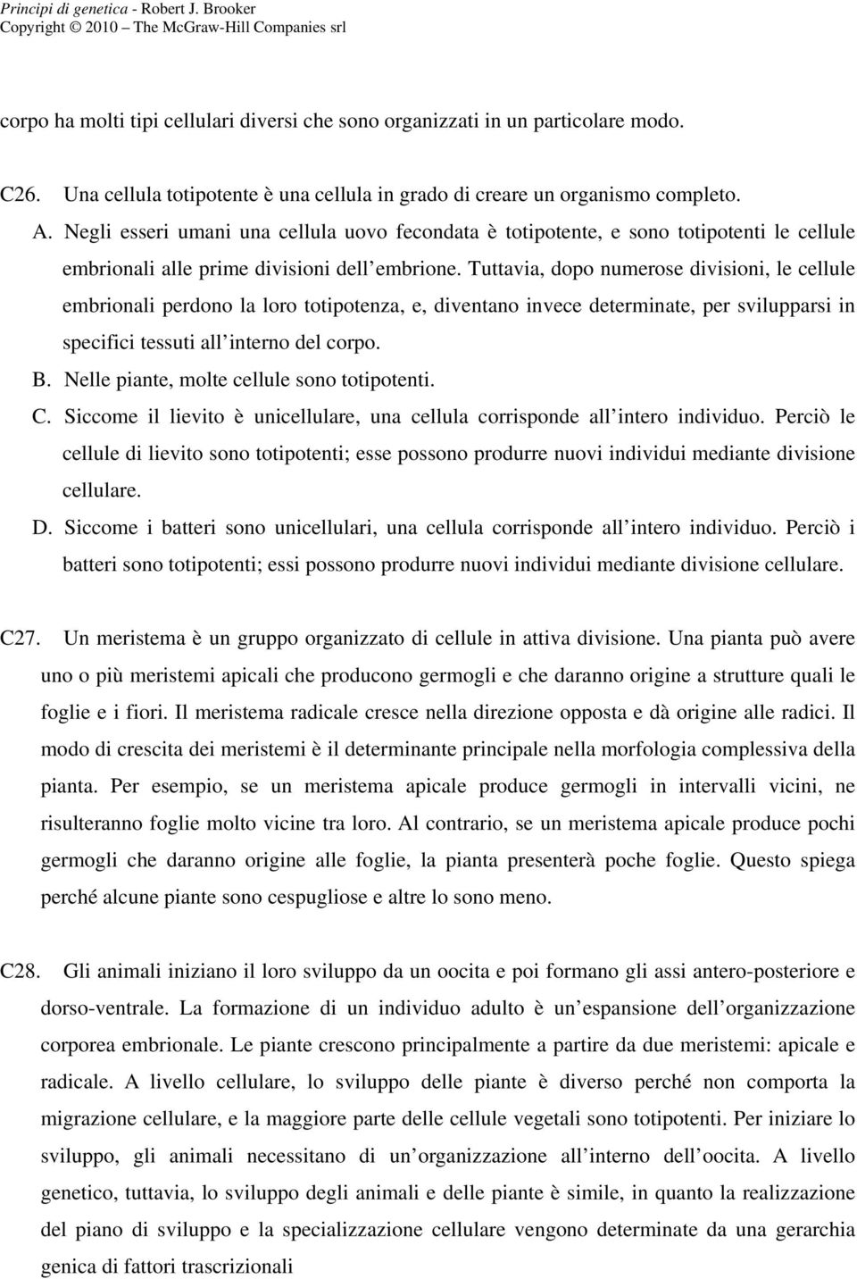 Tuttavia, dopo numerose divisioni, le cellule embrionali perdono la loro totipotenza, e, diventano invece determinate, per svilupparsi in specifici tessuti all interno del corpo. B.