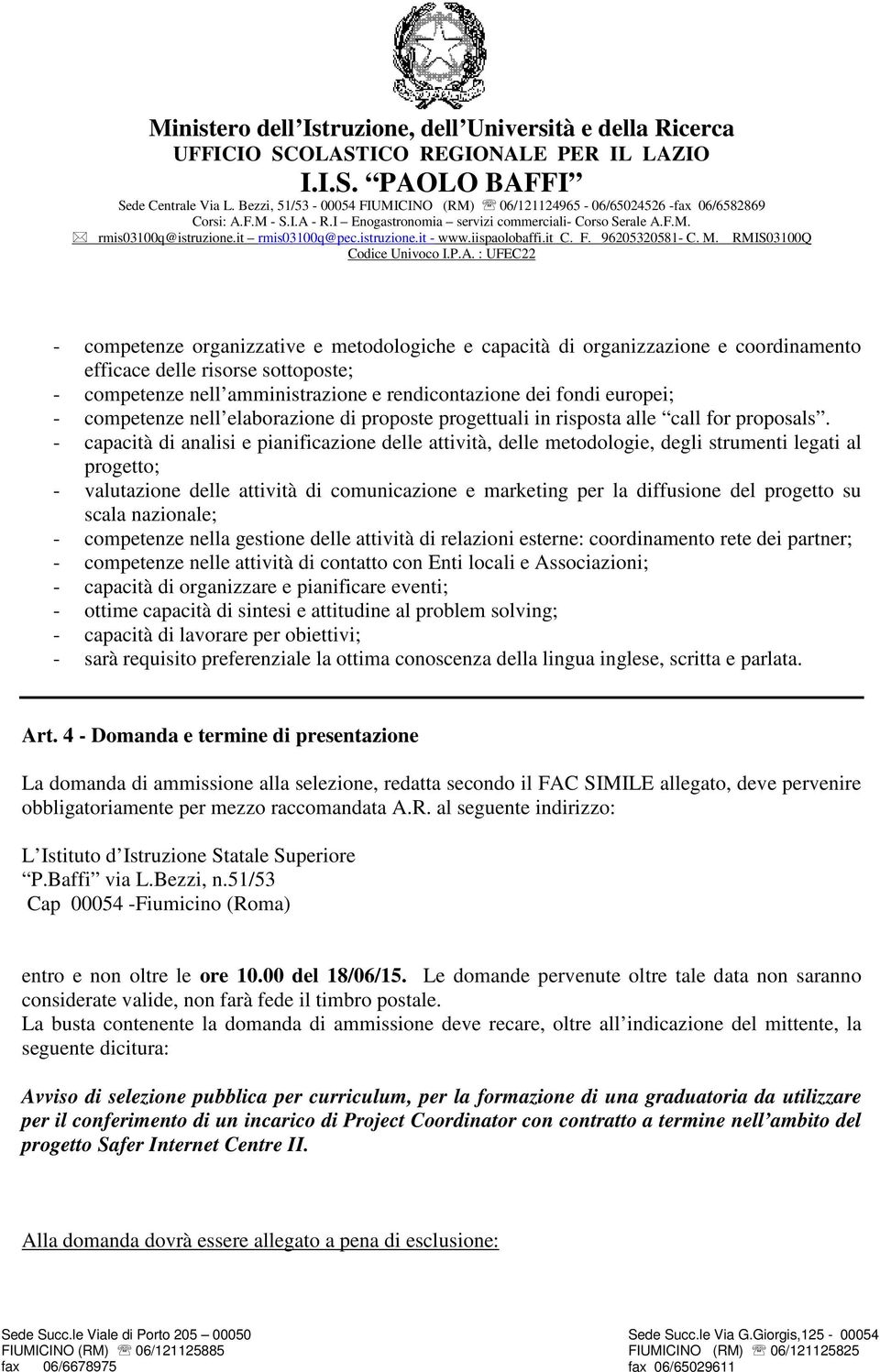 - capacità di analisi e pianificazione delle attività, delle metodologie, degli strumenti legati al progetto; - valutazione delle attività di comunicazione e marketing per la diffusione del progetto