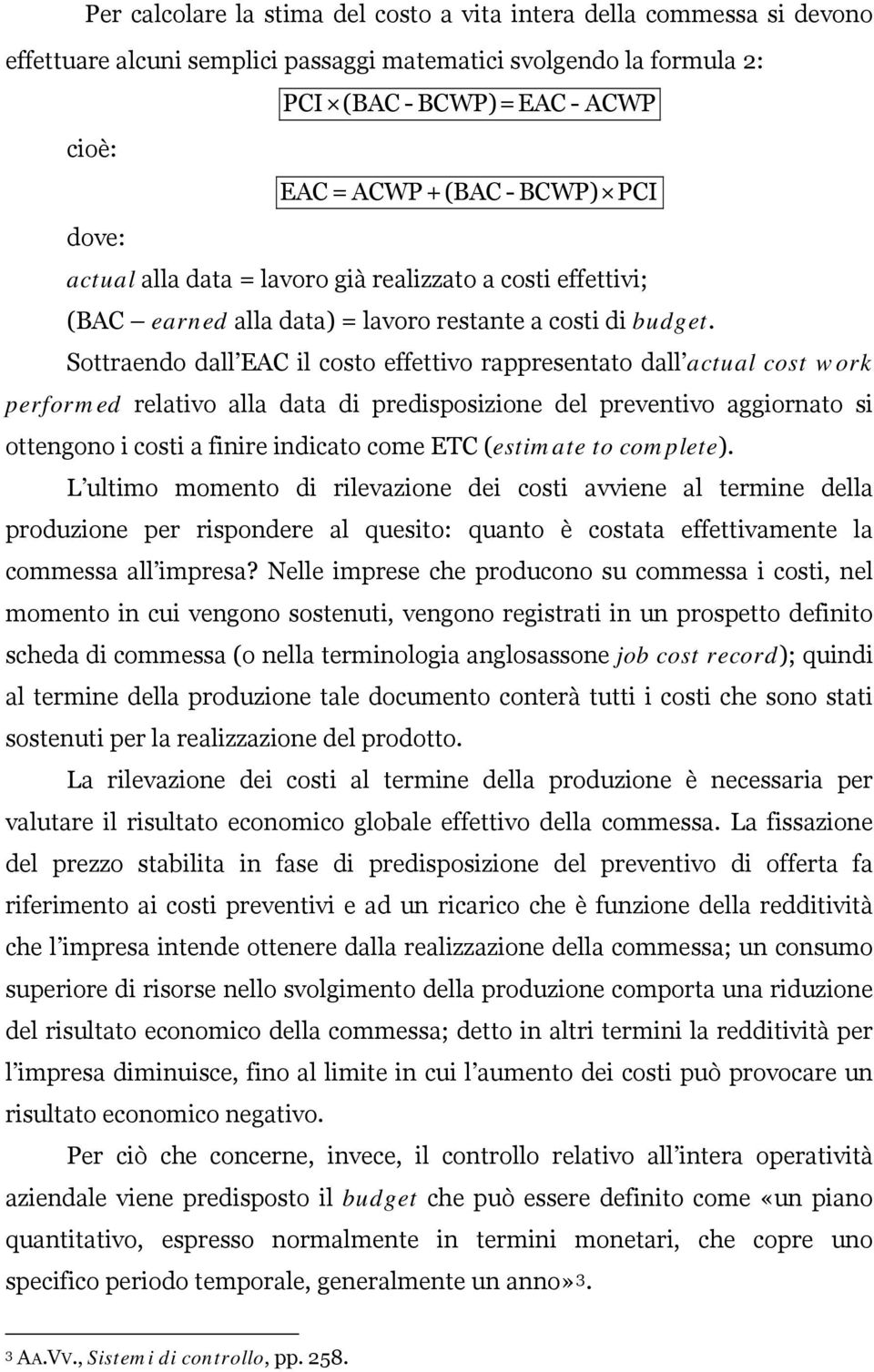 Sottraendo dall EAC il costo effettivo rappresentato dall actual cost work performed relativo alla data di predisposizione del preventivo aggiornato si ottengono i costi a finire indicato come ETC