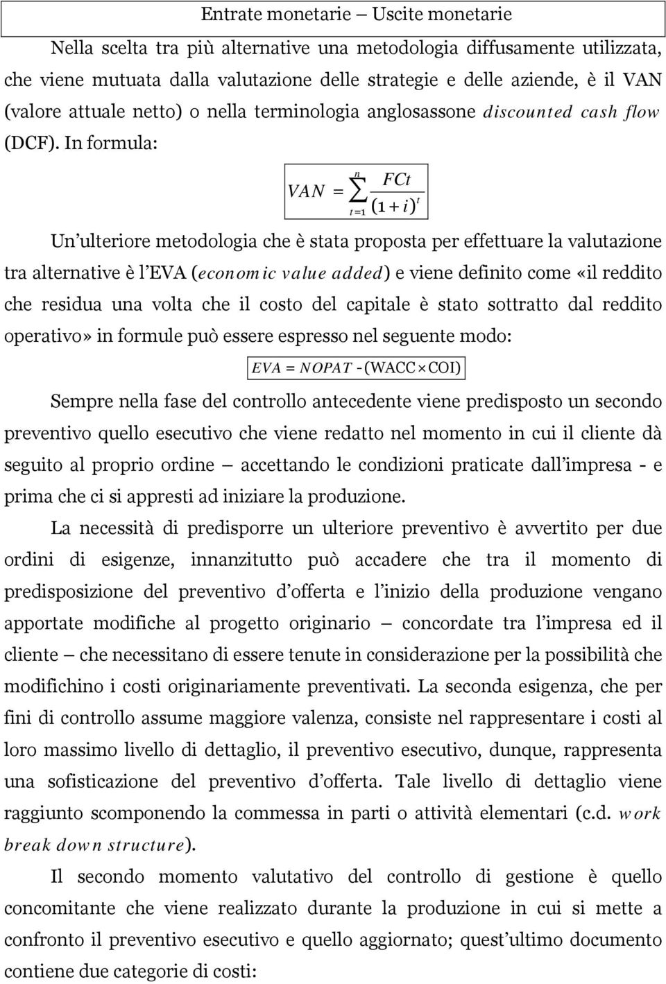 In formula: VAN = n FCt i t t= 1 (1 + ) Un ulteriore metodologia che è stata proposta per effettuare la valutazione tra alternative è l EVA (economic value added) e viene definito come «il reddito