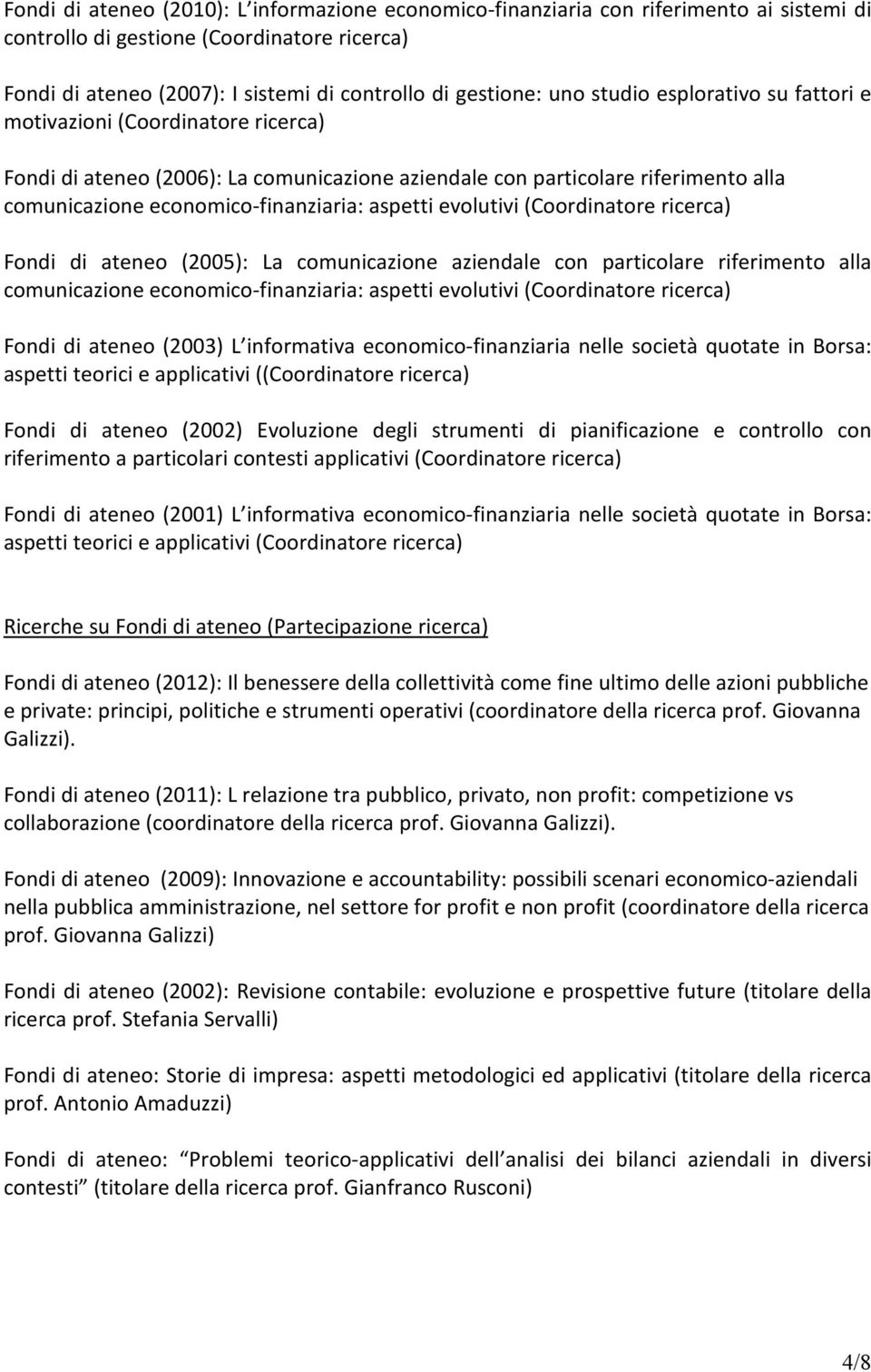 evolutivi (Coordinatore ricerca) Fondi di ateneo (2005): La comunicazione aziendale con particolare riferimento alla comunicazione economico-finanziaria: aspetti evolutivi (Coordinatore ricerca)