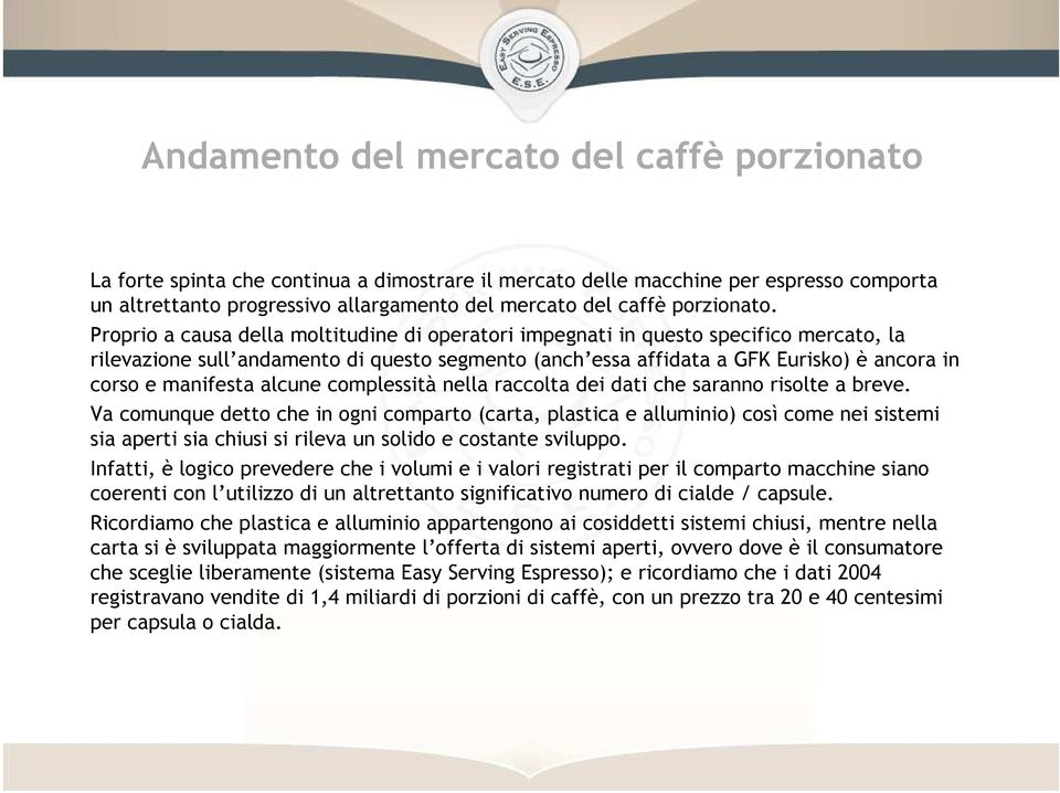 Proprio a causa della moltitudine di operatori impegnati in questo specifico mercato, la rilevazione sull andamento di questo segmento (anch essa affidata a GFK Eurisko) è ancora in corso e manifesta