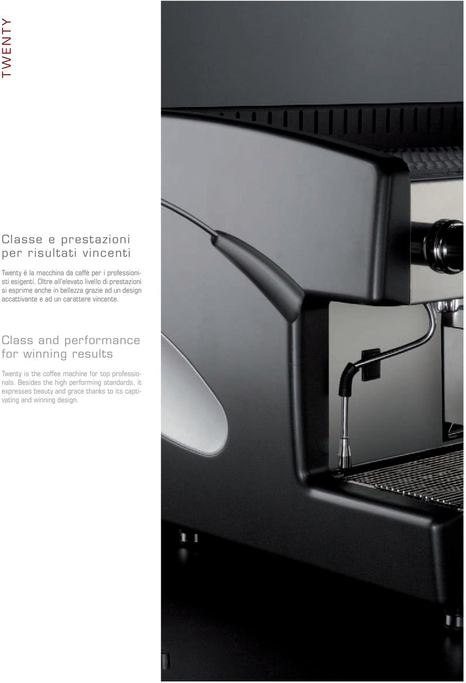 carattere vincente. Class and performance for winning results Twenty is the coffee machine for top professionals.