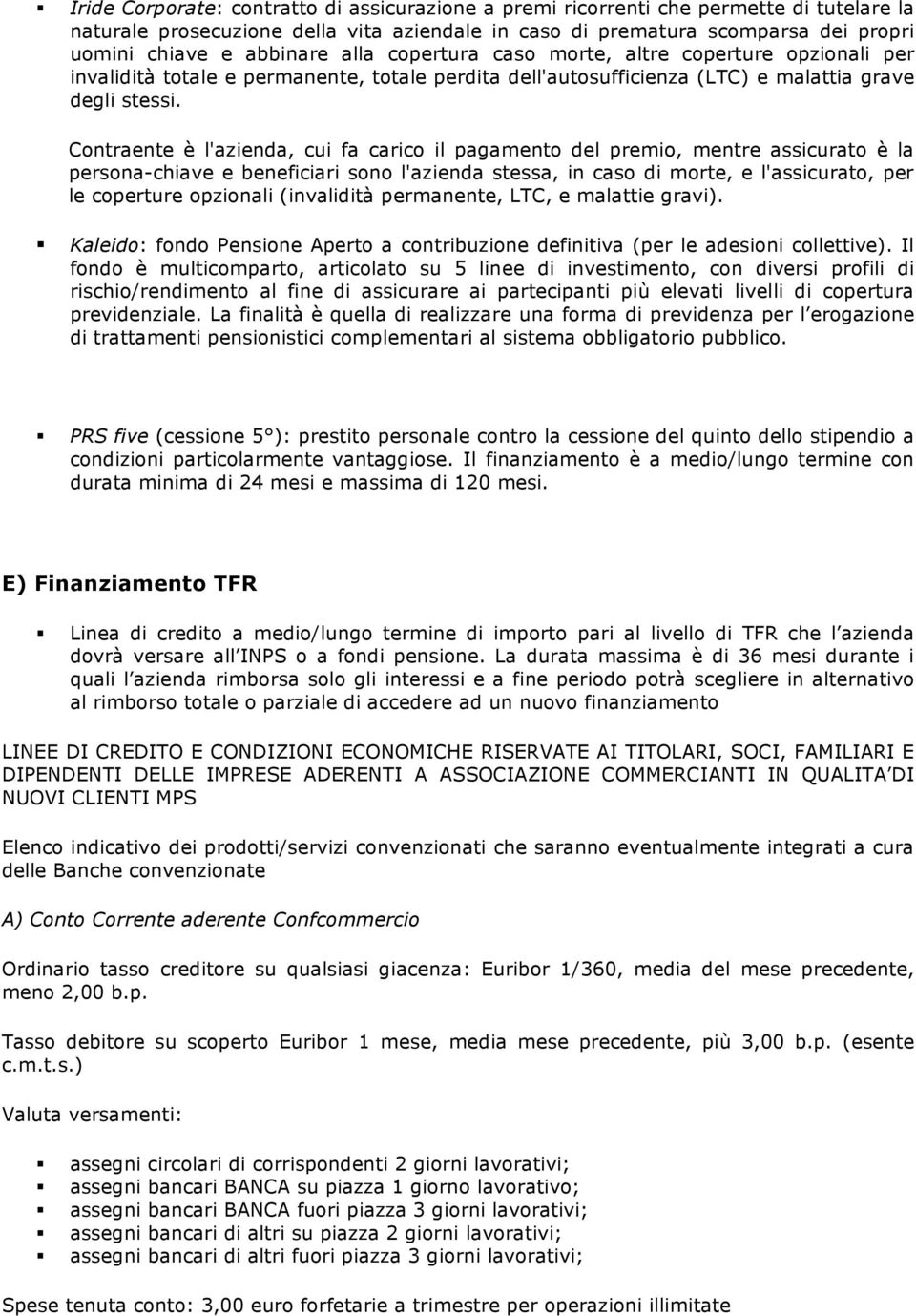 Contraente è l'azienda, cui fa carico il pagamento del premio, mentre assicurato è la persona-chiave e beneficiari sono l'azienda stessa, in caso di morte, e l'assicurato, per le coperture opzionali