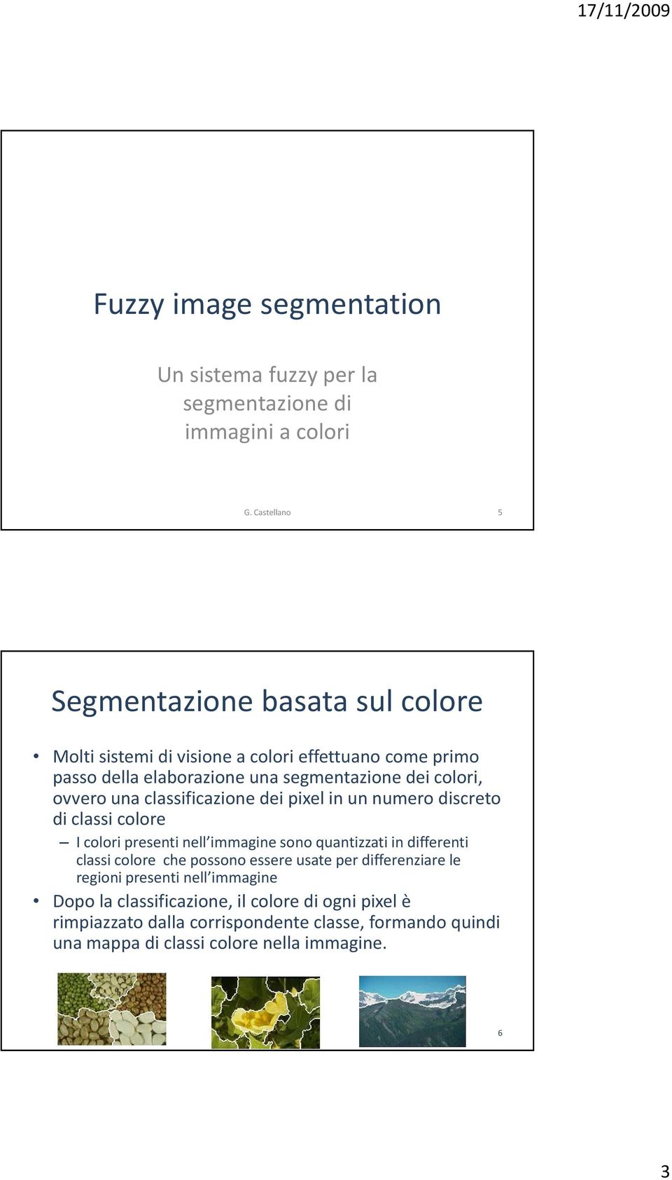 classificazione dei pixel in un numero discreto di classi colore I colori presenti nell immagine sono quantizzati in differenti classi colore che possono