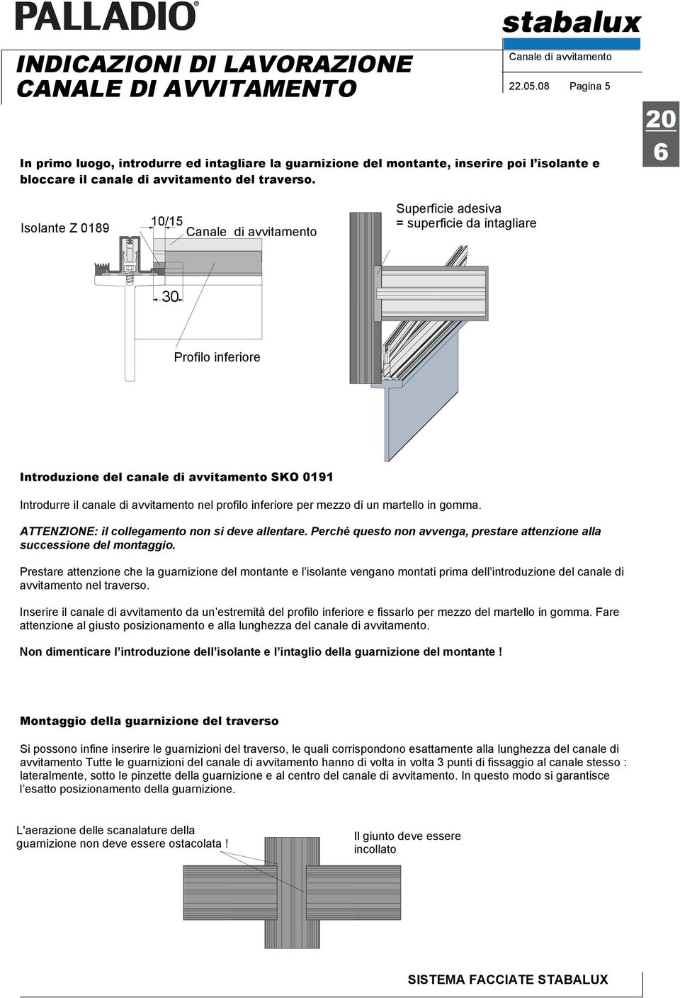 mezzo di un martello in gomma. ATTENZIONE: il collegamento non si deve allentare. Perché questo non avvenga, prestare attenzione alla successione del montaggio.