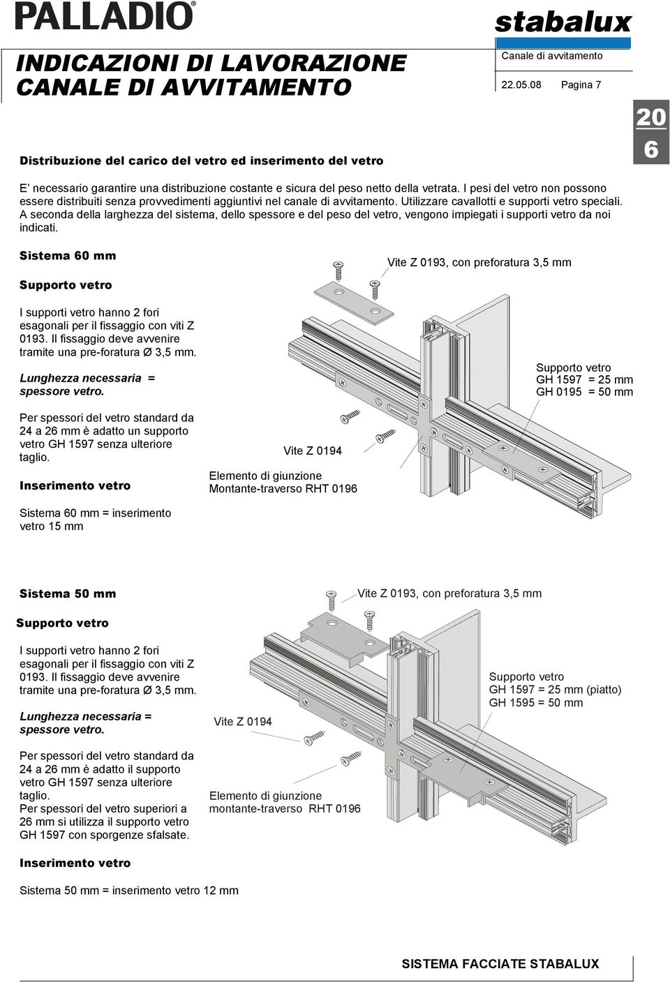 A seconda della larghezza del sistema, dello spessore e del peso del vetro, vengono impiegati i supporti vetro da noi indicati.