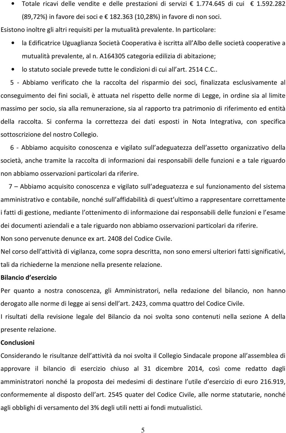 In particolare: la Edificatrice Uguaglianza Società Cooperativa è iscritta all Albo delle società cooperative a mutualità prevalente, al n.