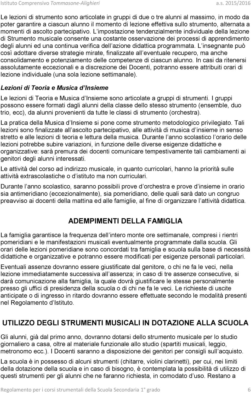 L impostazione tendenzialmente individuale della lezione di Strumento musicale consente una costante osservazione dei processi di apprendimento degli alunni ed una continua verifica dell azione