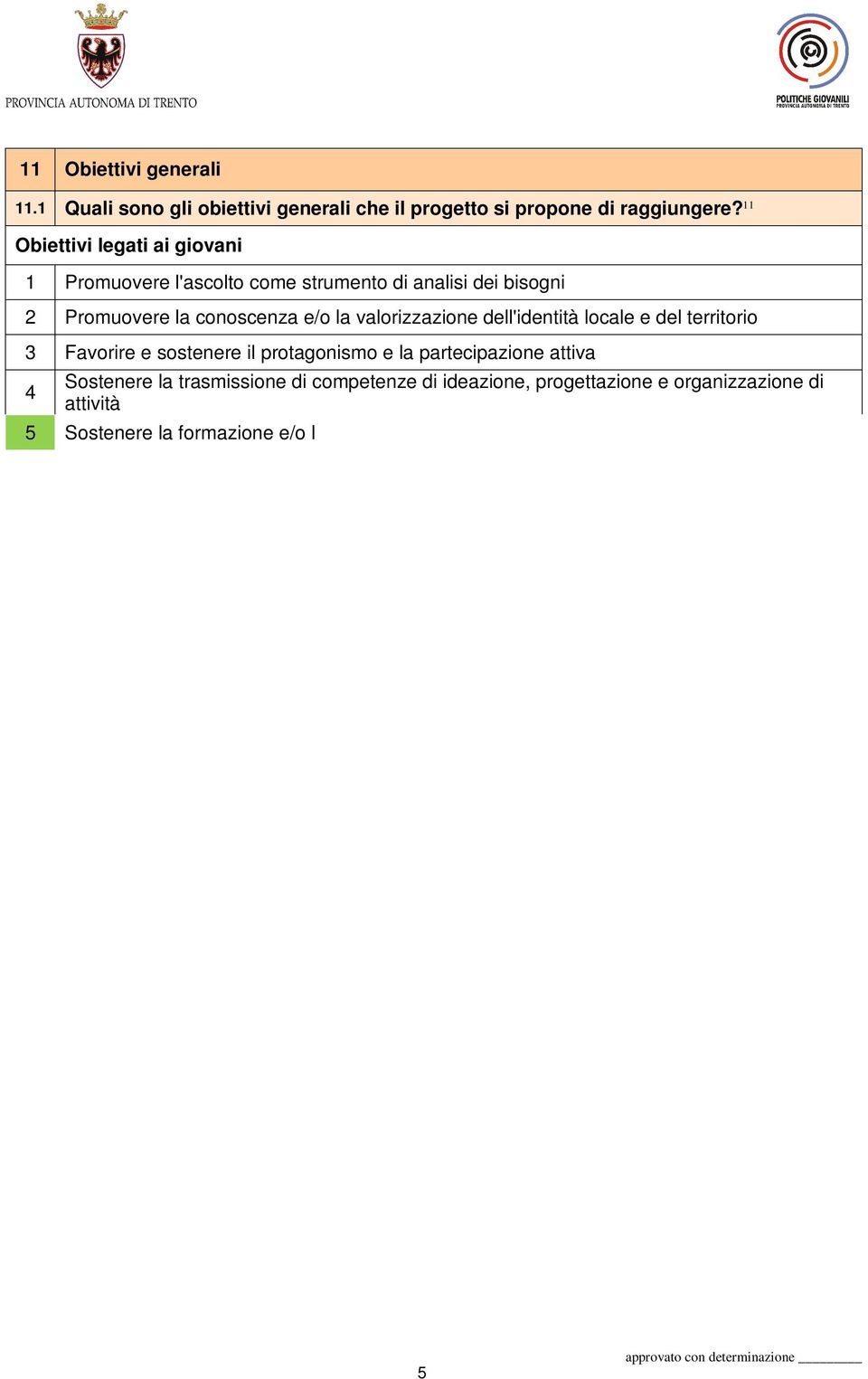 il protagonismo e la partecipazione attiva 4 Sostenere la trasmissione di competenze di ideazione, progettazione e organizzazione di attività 5 Sostenere la formazione e/o l educazione 6 Promuovere l