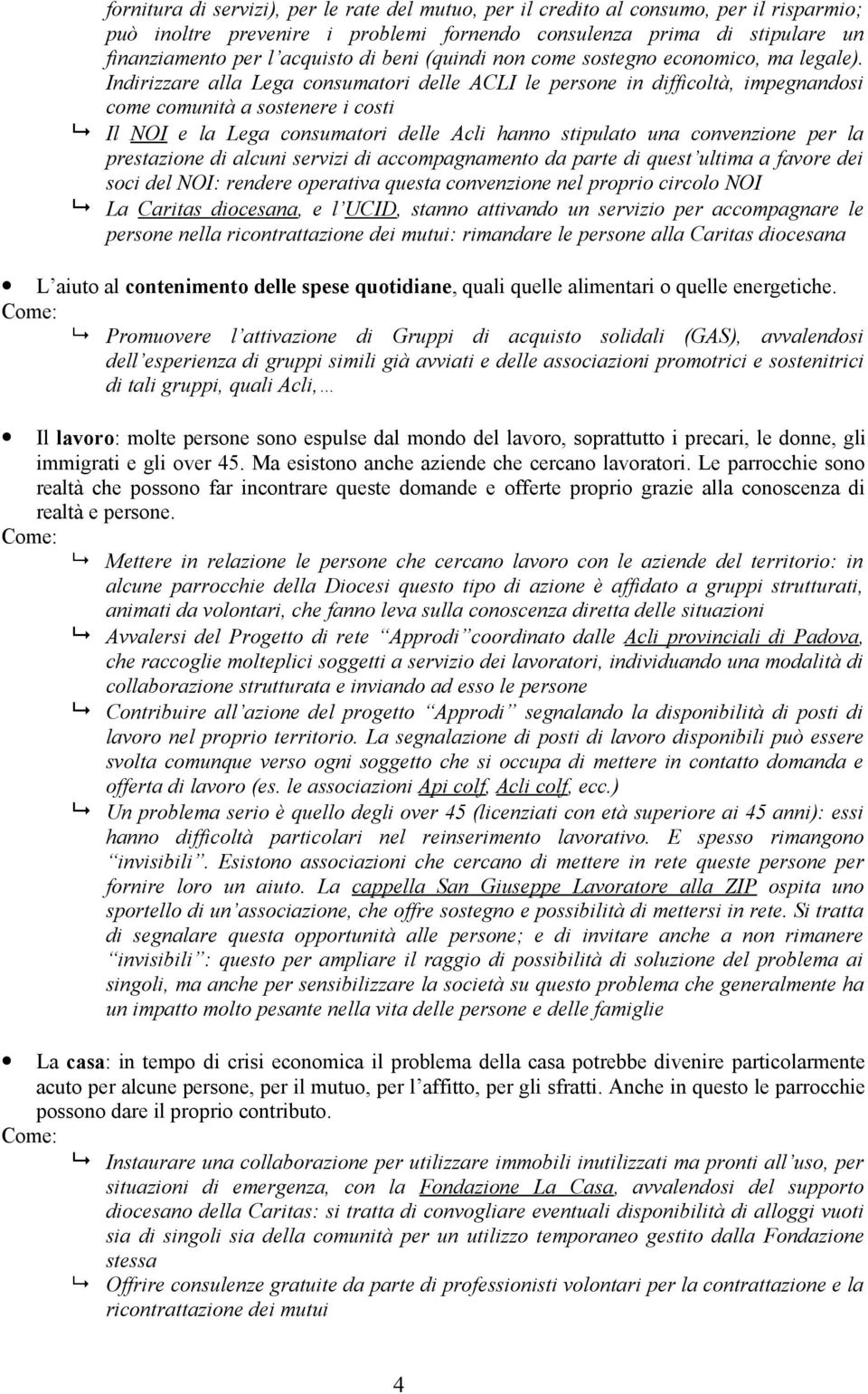 Indirizzare alla Lega consumatori delle ACLI le persone in difficoltà, impegnandosi come comunità a sostenere i costi Il NOI e la Lega consumatori delle Acli hanno stipulato una convenzione per la