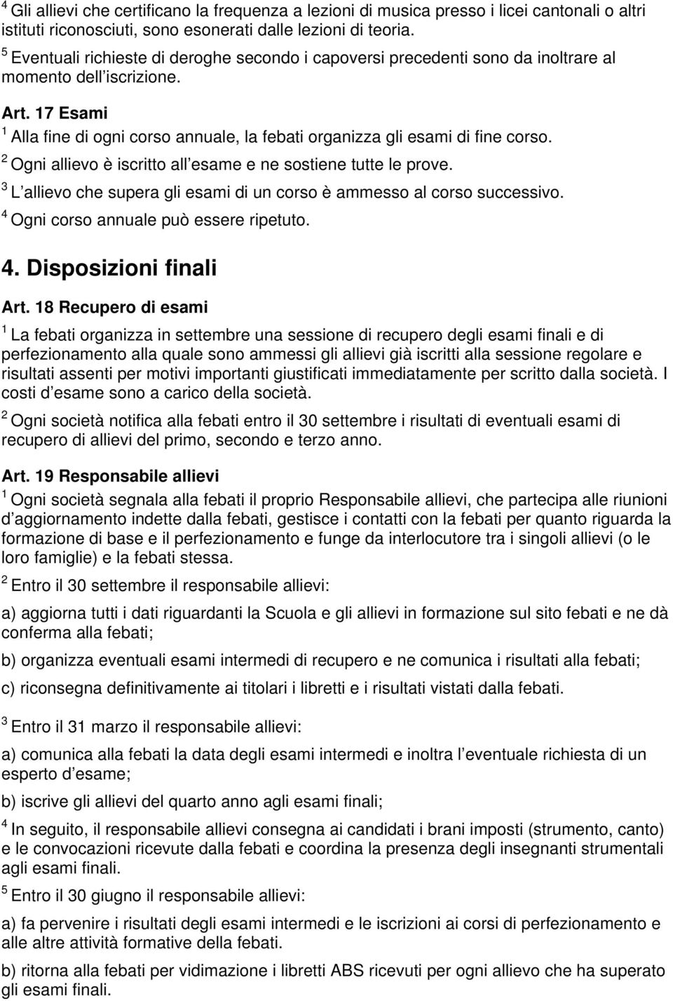 Ogni allievo è iscritto all esame e ne sostiene tutte le prove. L allievo che supera gli esami di un corso è ammesso al corso successivo. Ogni corso annuale può essere ripetuto.