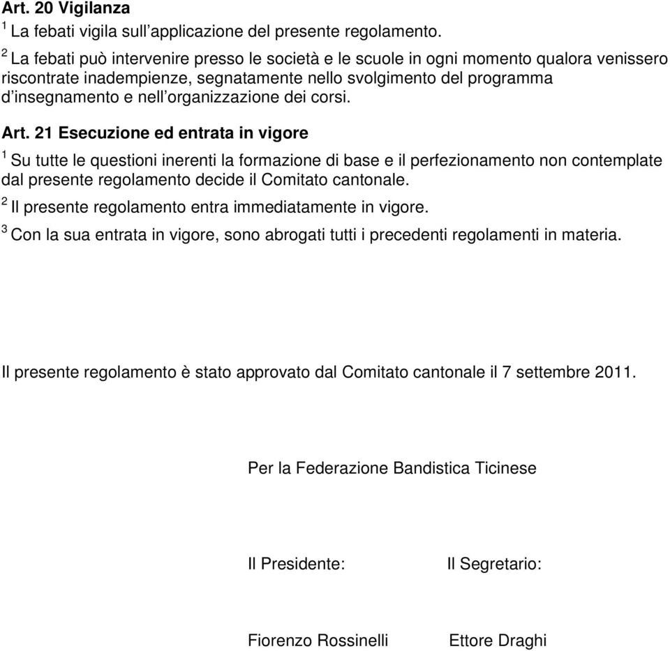 dei corsi. Art. Esecuzione ed entrata in vigore Su tutte le questioni inerenti la formazione di base e il perfezionamento non contemplate dal presente regolamento decide il Comitato cantonale.