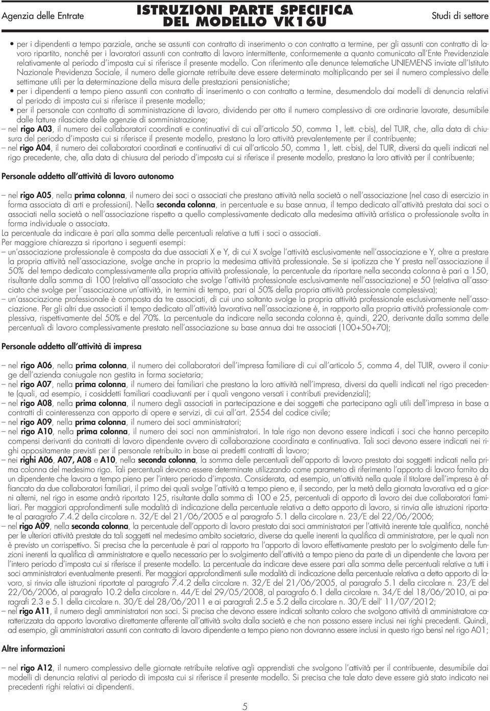 Con riferimento alle denunce telematiche UNIEMENS inviate all Istituto Nazionale Previdenza Sociale, il numero delle giornate retribuite deve essere determinato moltiplicando per sei il numero