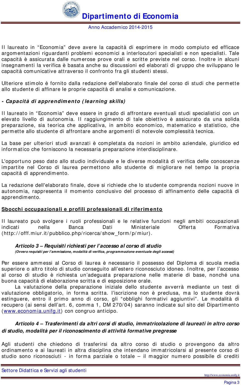 Inoltre in alcuni insegnamenti la verifica è basata anche su discussioni ed elaborati di gruppo che sviluppano le capacità comunicative attraverso il confronto fra gli studenti stessi.