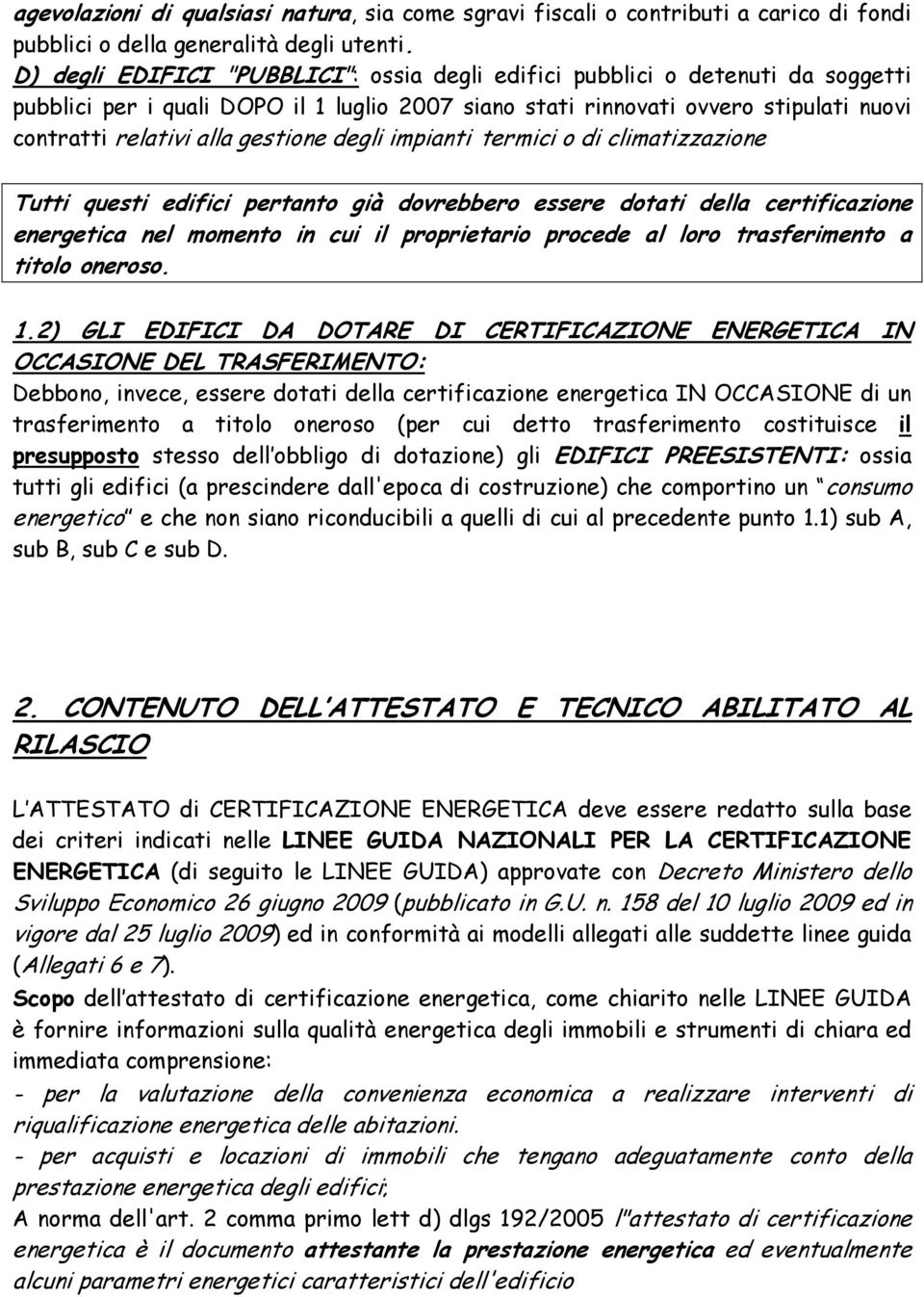 gestione degli impianti termici o di climatizzazione Tutti questi edifici pertanto già dovrebbero essere dotati della certificazione energetica nel momento in cui il proprietario procede al loro